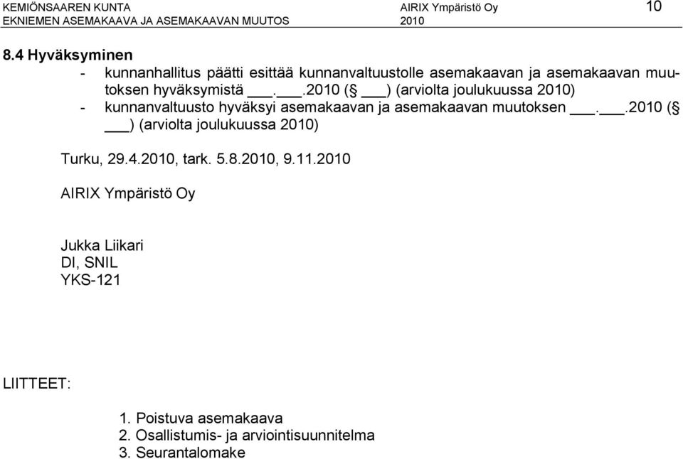 .2010 ( ) (arviolta joulukuussa 2010) - kunnanvaltuusto hyväksyi asemakaavan ja asemakaavan muutoksen.