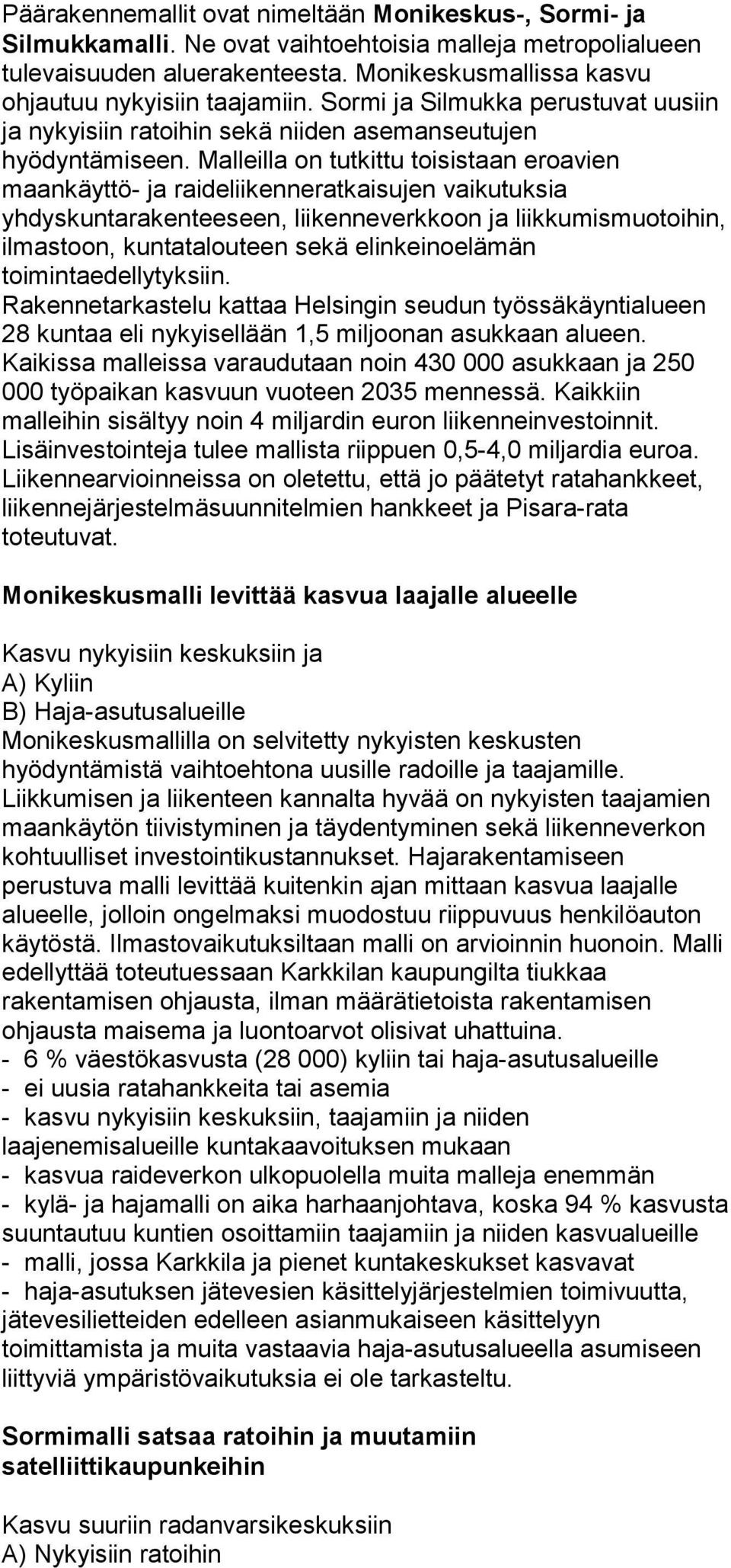 Malleilla on tutkittu toisistaan eroavien maankäyttö- ja raideliikenneratkaisujen vaikutuksia yhdyskuntarakenteeseen, liikenneverkkoon ja liikkumismuotoihin, ilmastoon, kuntatalouteen sekä