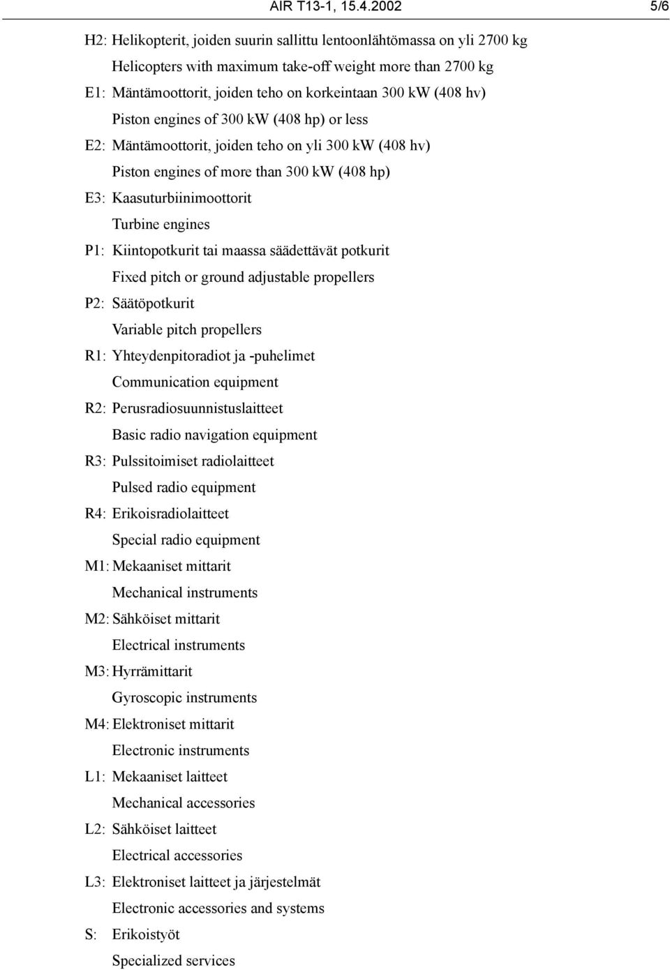 (408 hv) Piston engines of 300 kw (408 hp) or less E2: Mäntämoottorit, joiden teho on yli 300 kw (408 hv) Piston engines of more than 300 kw (408 hp) E3: Kaasuturbiinimoottorit Turbine engines P1: