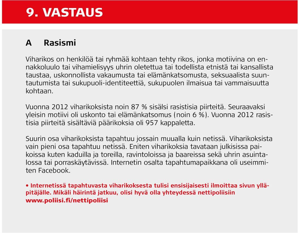 Vuonna 2012 viharikoksista noin 87 % sisälsi rasistisia piirteitä. Seuraavaksi yleisin motiivi oli uskonto tai elämänkatsomus (noin 6 %).