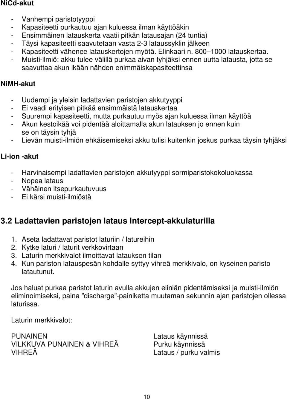 - Muisti-ilmiö: akku tulee välillä purkaa aivan tyhjäksi ennen uutta latausta, jotta se saavuttaa akun ikään nähden enimmäiskapasiteettinsa NiMH-akut - Uudempi ja yleisin ladattavien paristojen