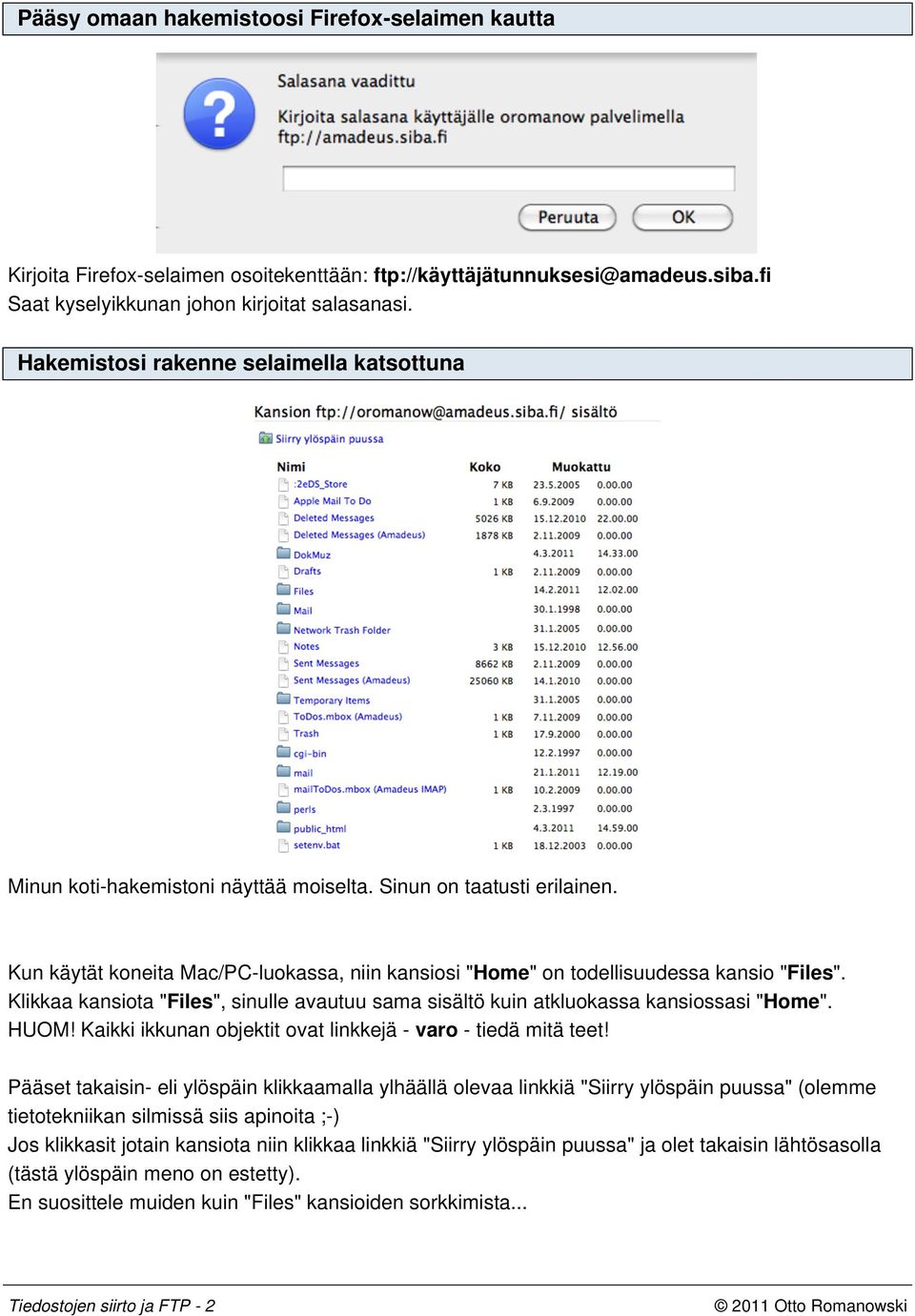 Kun käytät koneita Mac/PC-luokassa, niin kansiosi "Home" on todellisuudessa kansio "Files". Klikkaa kansiota "Files", sinulle avautuu sama sisältö kuin atkluokassa kansiossasi "Home". HUOM!