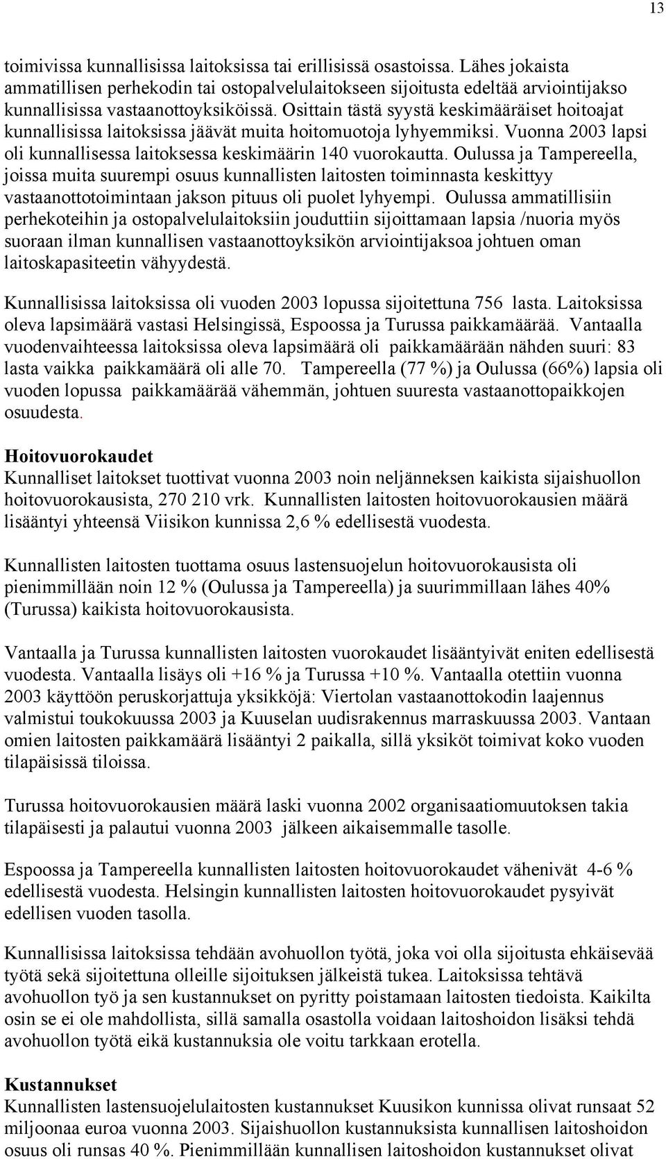 Osittain tästä syystä keskimääräiset hoitoajat kunnallisissa laitoksissa jäävät muita hoitomuotoja lyhyemmiksi. Vuonna 2003 lapsi oli kunnallisessa laitoksessa keskimäärin 140 vuorokautta.