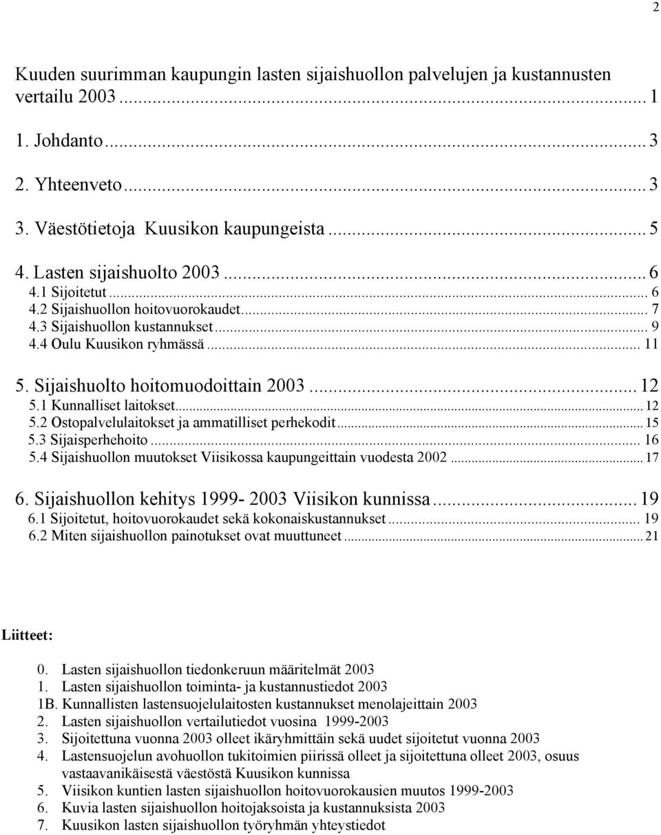 .. 12 5.1 Kunnalliset laitokset... 12 5.2 Ostopalvelulaitokset ja ammatilliset perhekodit... 15 5.3 Sijaisperhehoito... 16 5.4 Sijaishuollon muutokset Viisikossa kaupungeittain vuodesta 2002... 17 6.