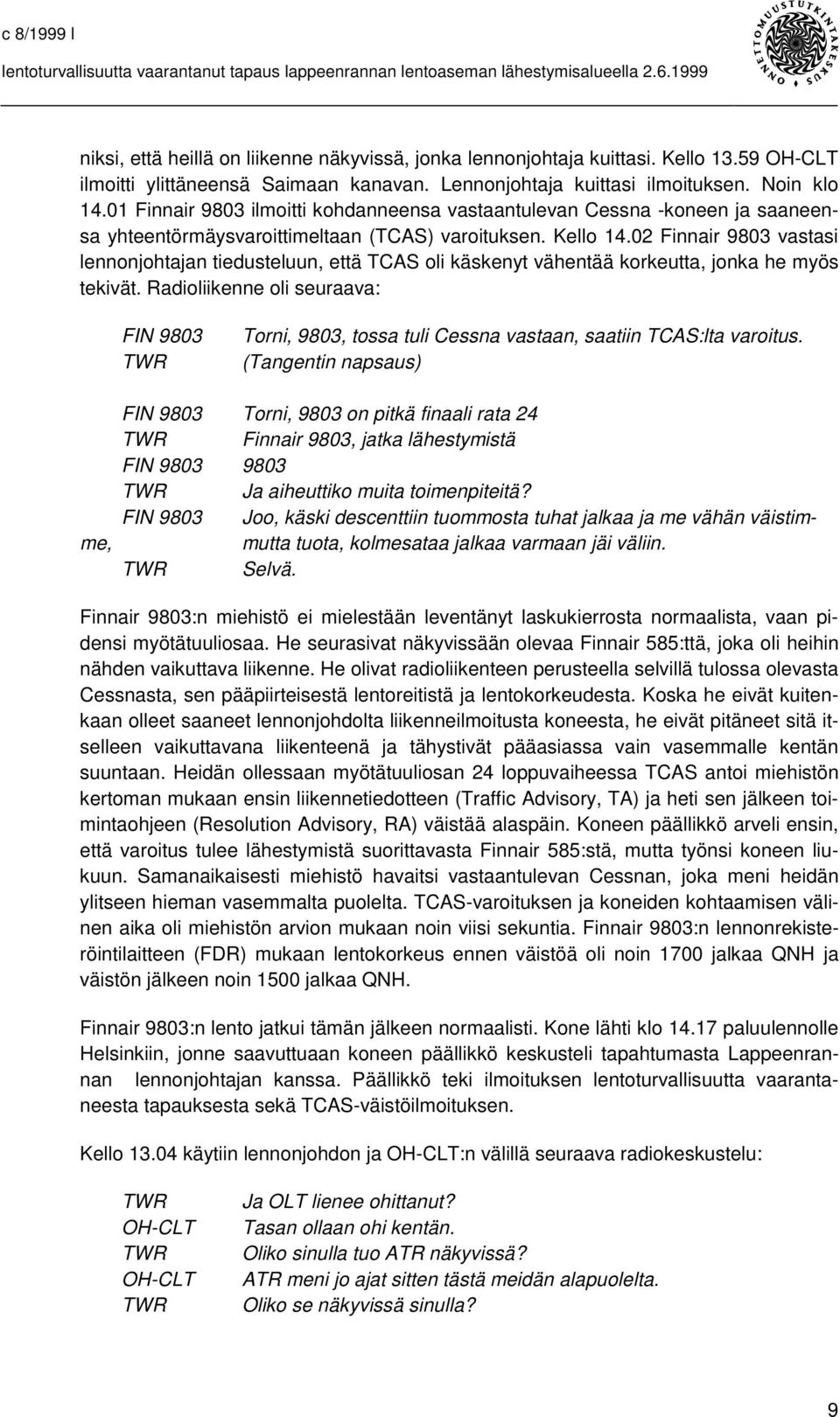 02 Finnair 9803 vastasi lennonjohtajan tiedusteluun, että TCAS oli käskenyt vähentää korkeutta, jonka he myös tekivät.