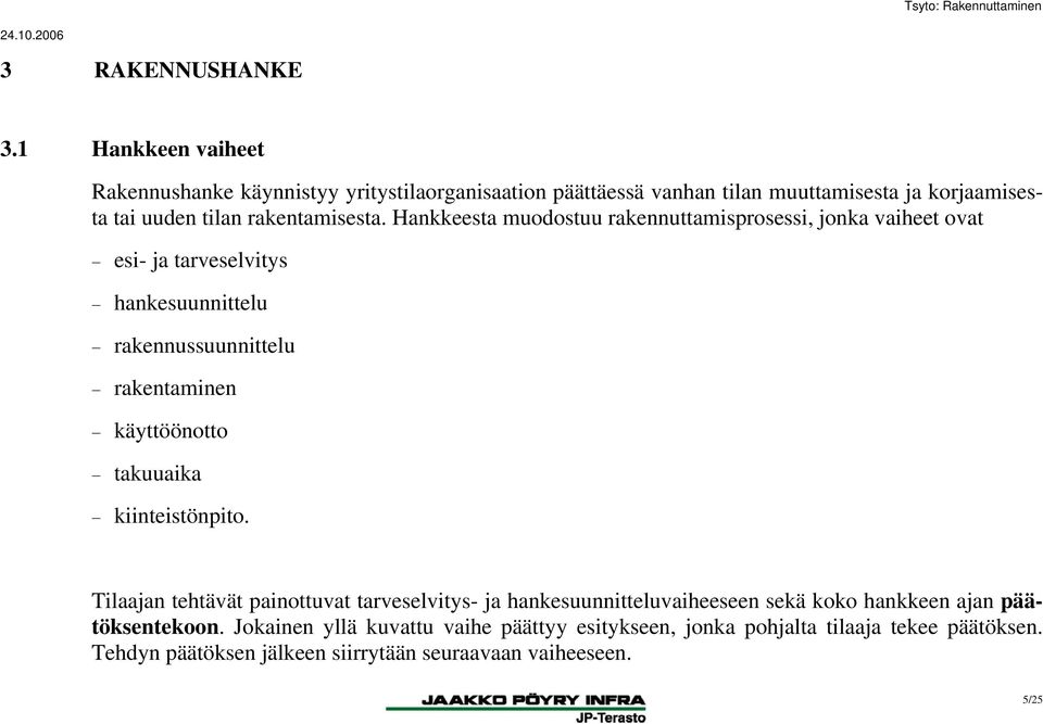 Hankkeesta muodostuu rakennuttamisprosessi, jonka vaiheet ovat esi- ja tarveselvitys hankesuunnittelu rakennussuunnittelu rakentaminen käyttöönotto