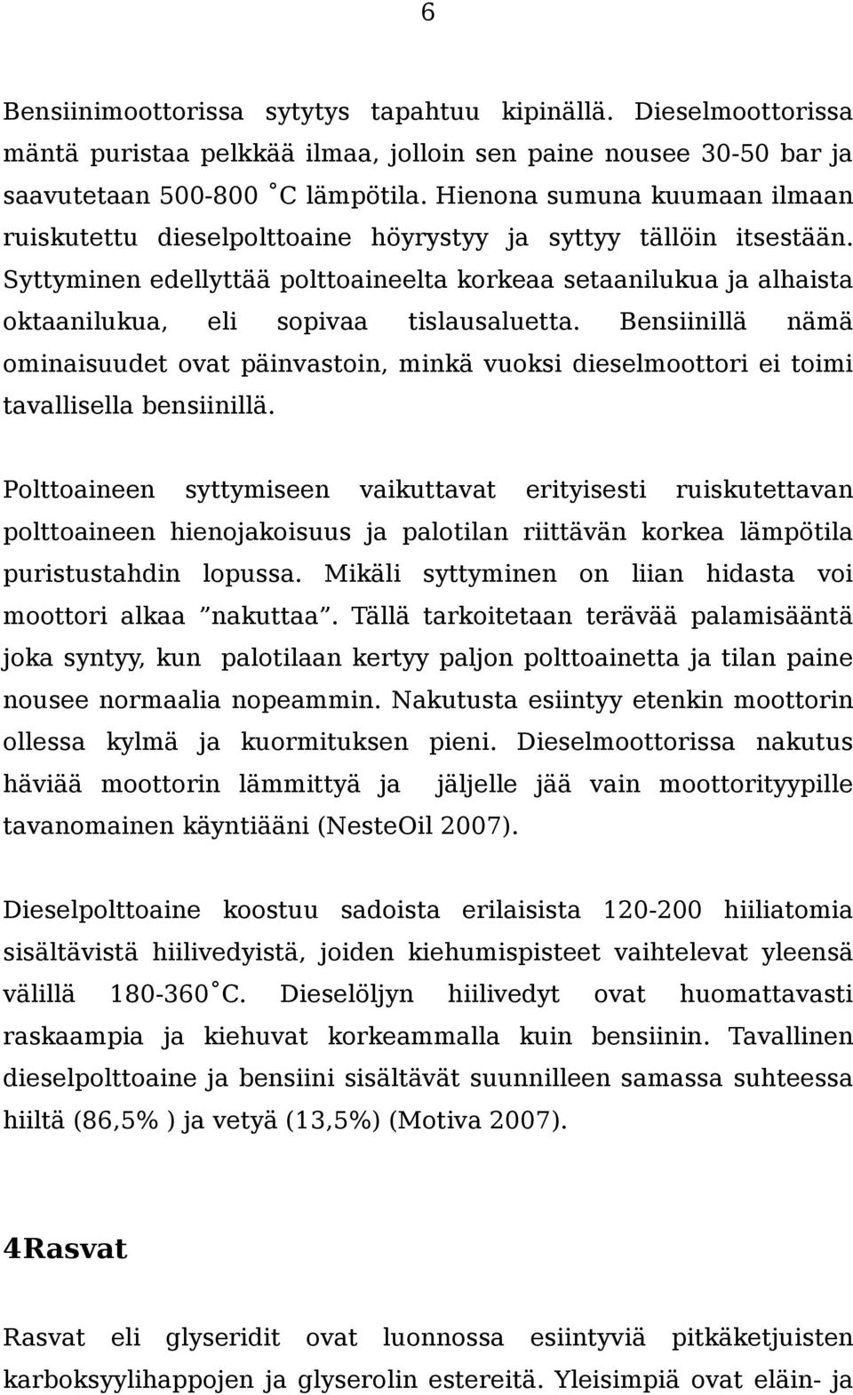 Syttyminen edellyttää polttoaineelta korkeaa setaanilukua ja alhaista oktaanilukua, eli sopivaa tislausaluetta.