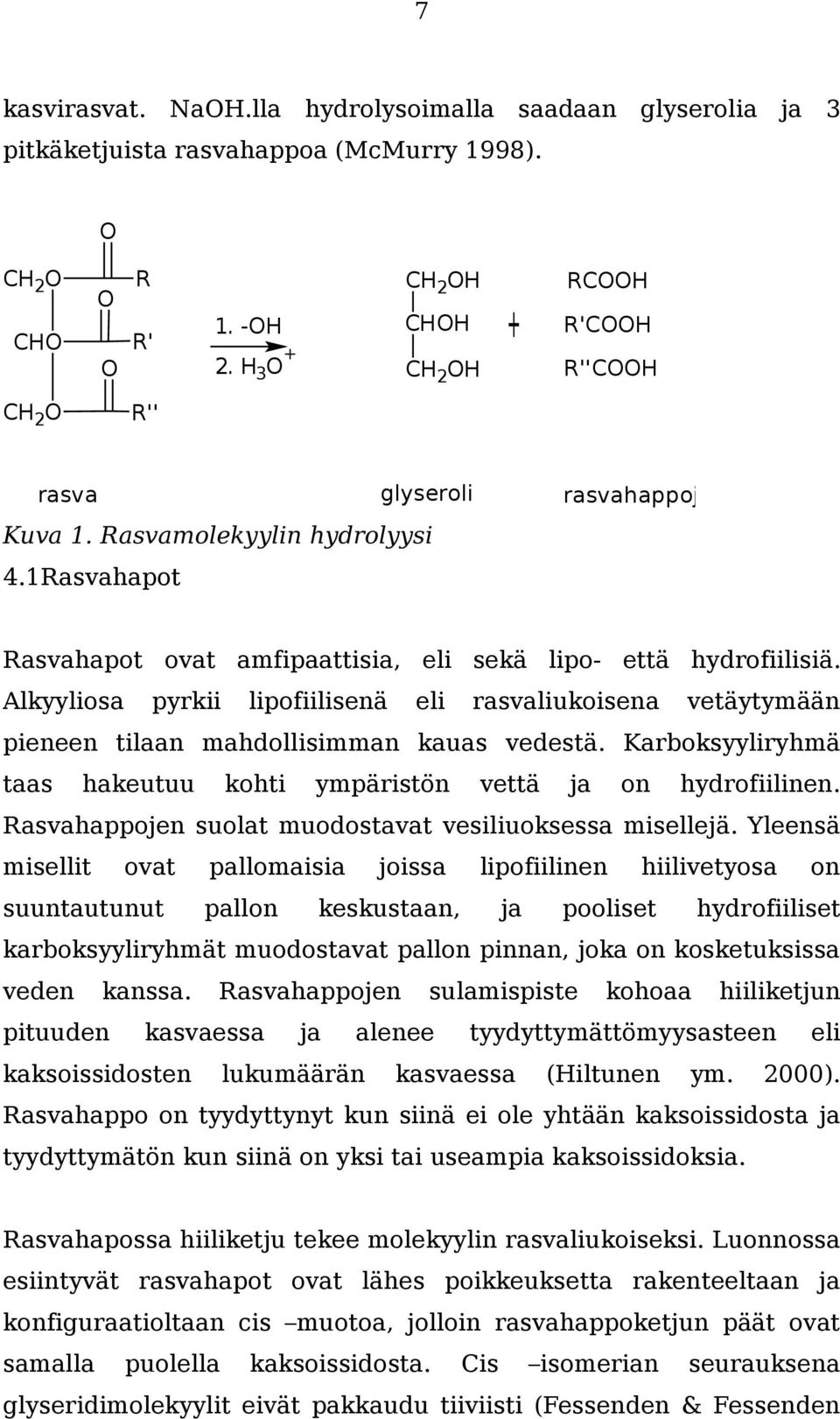 Alkyyliosa pyrkii lipofiilisenä eli rasvaliukoisena vetäytymään pieneen tilaan mahdollisimman kauas vedestä. Karboksyyliryhmä taas hakeutuu kohti ympäristön vettä ja on hydrofiilinen.