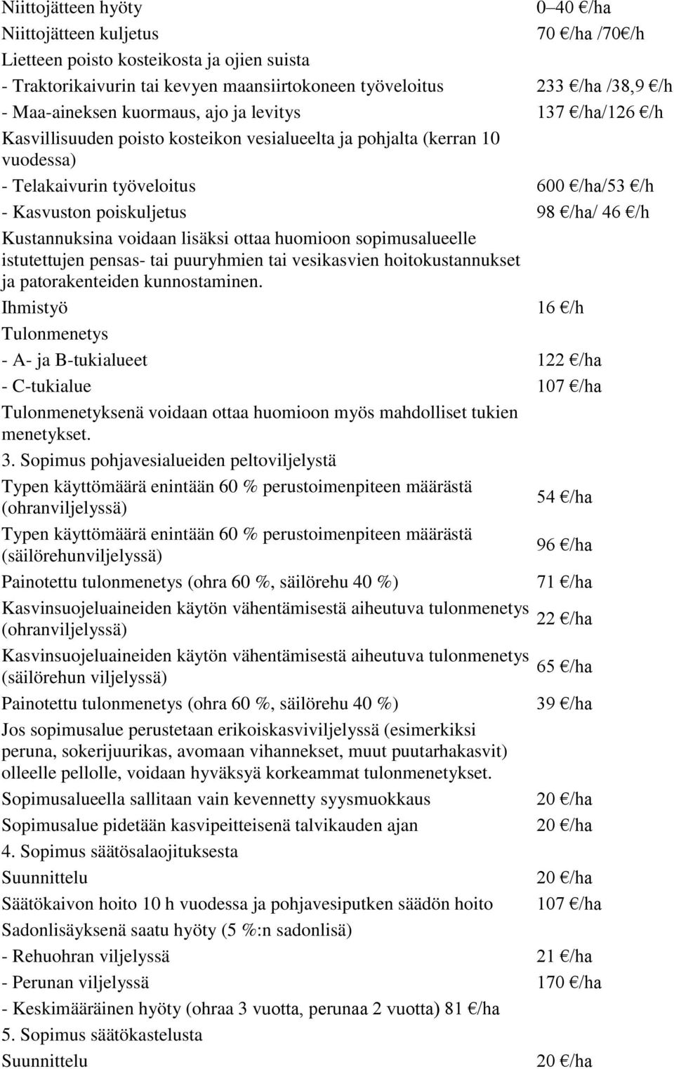 /ha/ 46 /h Kustannuksina voidaan lisäksi ottaa huomioon sopimusalueelle istutettujen pensas- tai puuryhmien tai vesikasvien hoitokustannukset ja patorakenteiden kunnostaminen.