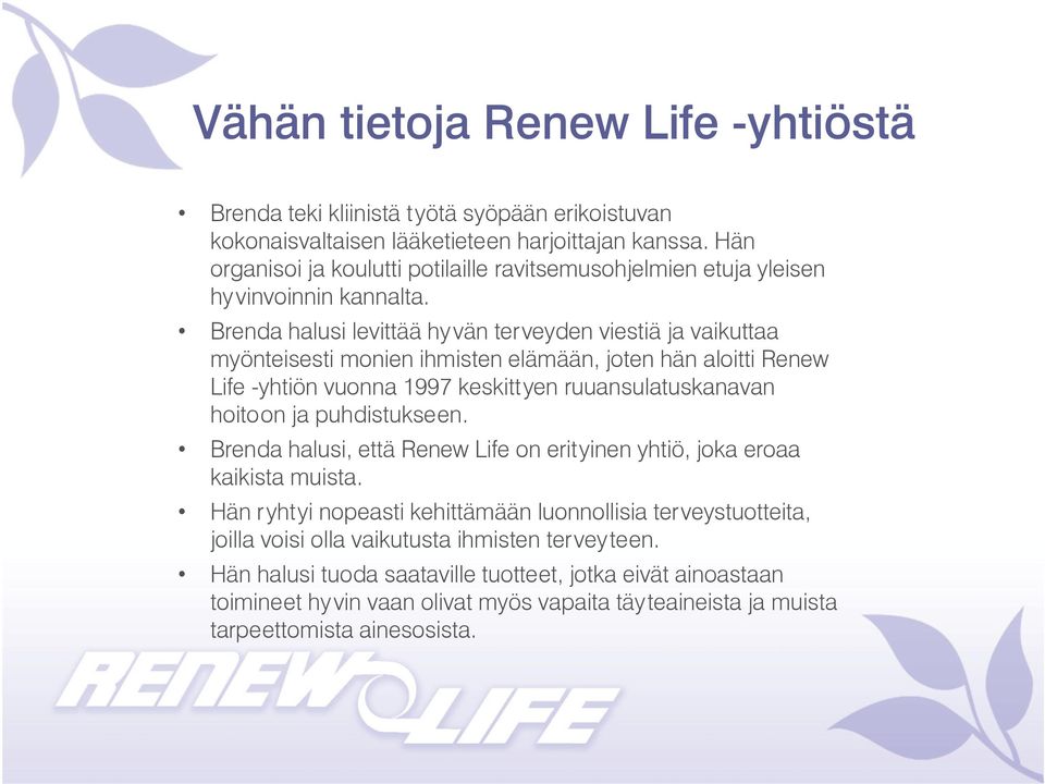 Brenda halusi levittää hyvän terveyden viestiä ja vaikuttaa myönteisesti monien ihmisten elämään, joten hän aloitti Renew Life -yhtiön vuonna 1997 keskittyen ruuansulatuskanavan hoitoon ja