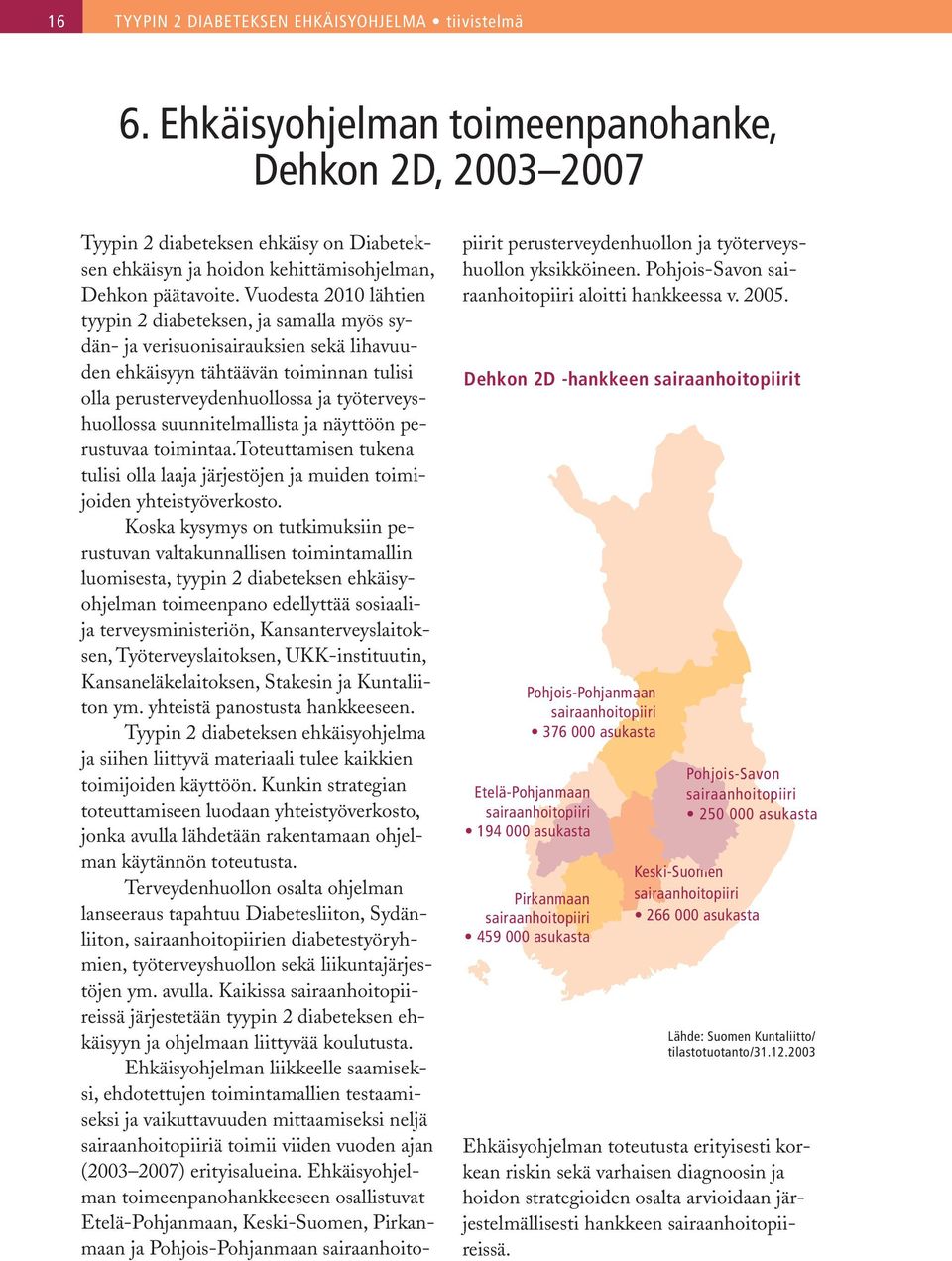 Vuodesta 2010 lähtien tyypin 2 diabeteksen, ja samalla myös sydän- ja verisuonisairauksien sekä lihavuuden ehkäisyyn tähtäävän toiminnan tulisi olla perusterveydenhuollossa ja työterveyshuollossa