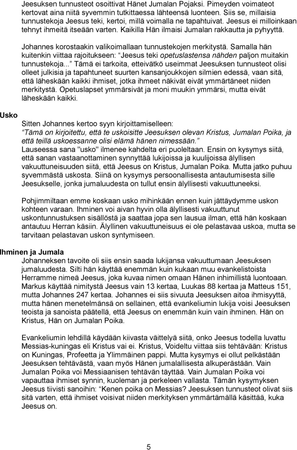 Johannes korostaakin valikoimallaan tunnustekojen merkitystä. Samalla hän kuitenkin viittaa rajoitukseen: Jeesus teki opetuslastensa nähden paljon muitakin tunnustekoja.