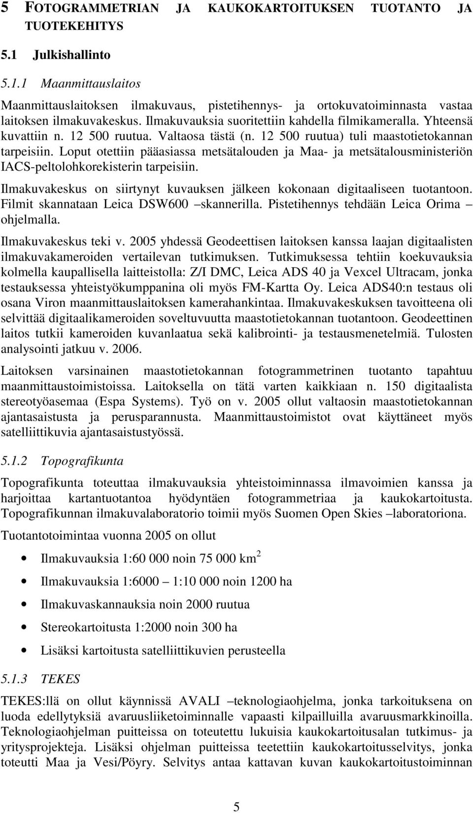 Loput otettiin pääasiassa metsätalouden ja Maa- ja metsätalousministeriön IACS-peltolohkorekisterin tarpeisiin. Ilmakuvakeskus on siirtynyt kuvauksen jälkeen kokonaan digitaaliseen tuotantoon.