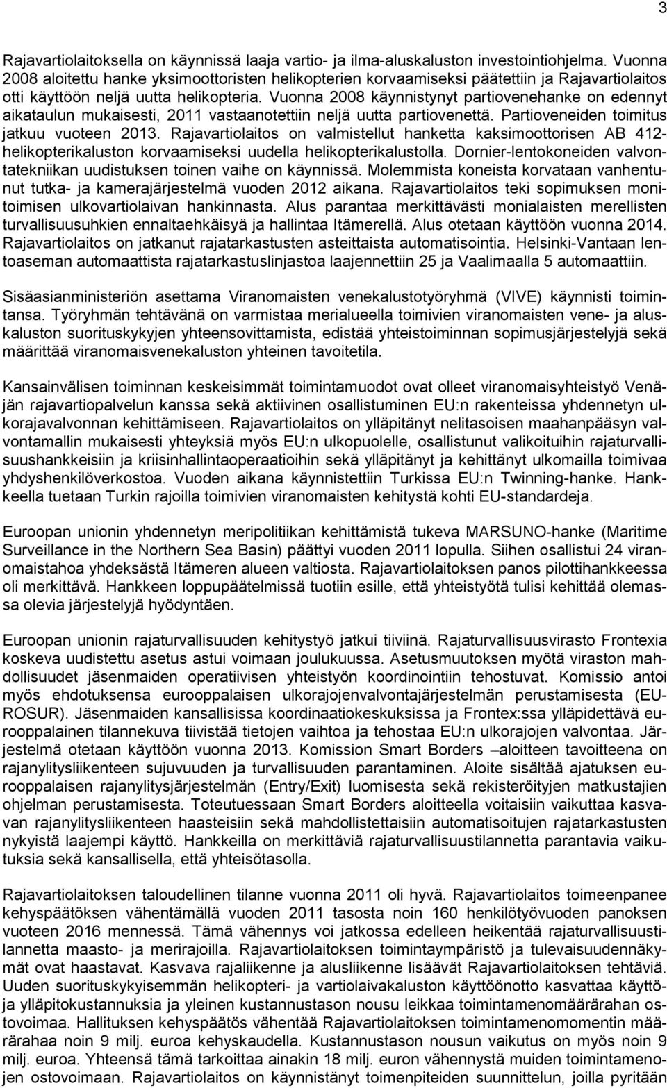 Vuonna 2008 käynnistynyt partiovenehanke on edennyt aikataulun mukaisesti, 2011 vastaanotettiin neljä uutta partiovenettä. Partioveneiden toimitus jatkuu vuoteen 2013.