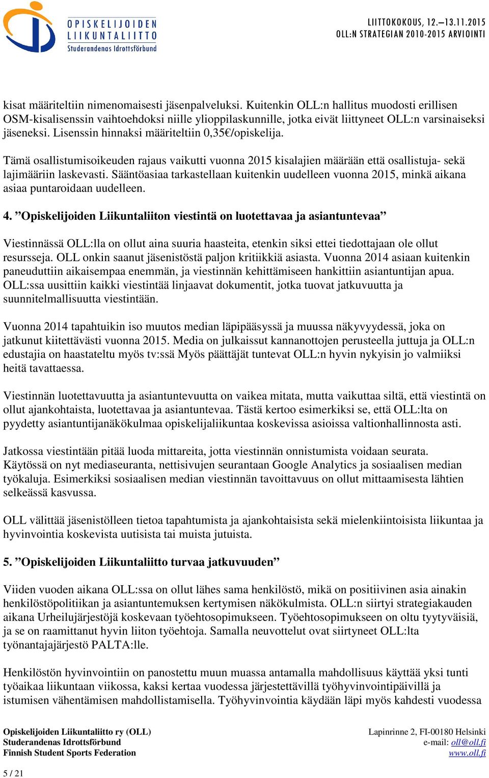 Lisenssin hinnaksi määriteltiin 0,35 /opiskelija. Tämä osallistumisoikeuden rajaus vaikutti vuonna 2015 kisalajien määrään että osallistuja- sekä lajimääriin laskevasti.