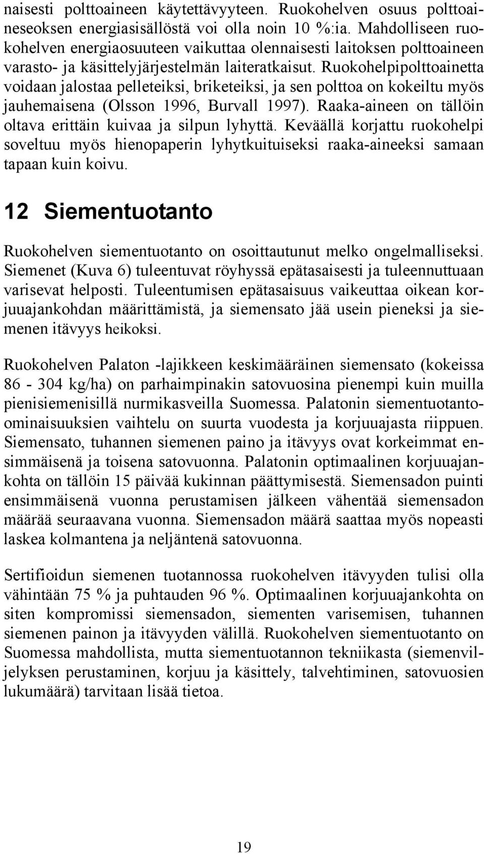 Ruokohelpipolttoainetta voidaan jalostaa pelleteiksi, briketeiksi, ja sen polttoa on kokeiltu myös jauhemaisena (Olsson 1996, Burvall 1997).