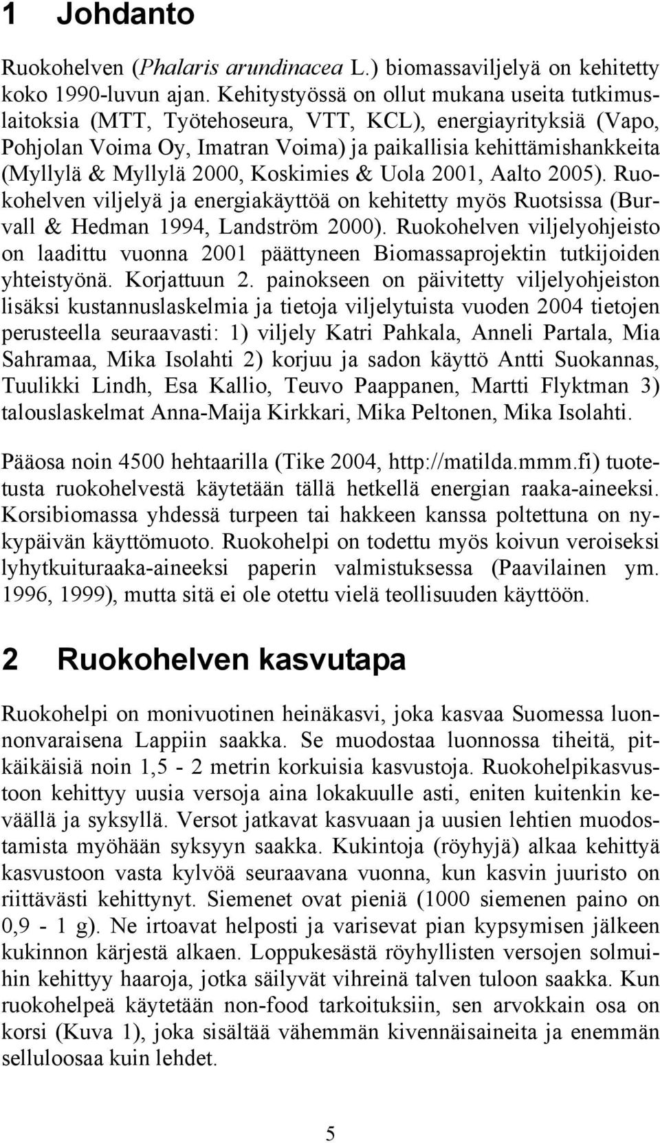 2000, Koskimies & Uola 2001, Aalto 2005). Ruokohelven viljelyä ja energiakäyttöä on kehitetty myös Ruotsissa (Burvall & Hedman 1994, Landström 2000).