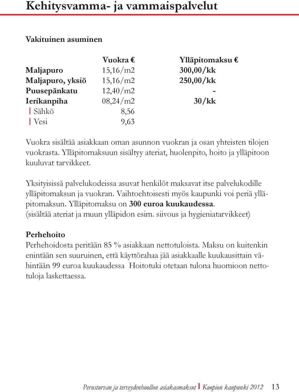 Yksityisissä palvelukodeissa asuvat henkilöt maksavat itse palvelukodille ylläpitomaksun ja vuokran. Vaihtoehtoisesti myös kaupunki voi periä ylläpitomaksun. Ylläpitomaksu on 300 euroa kuukaudessa.