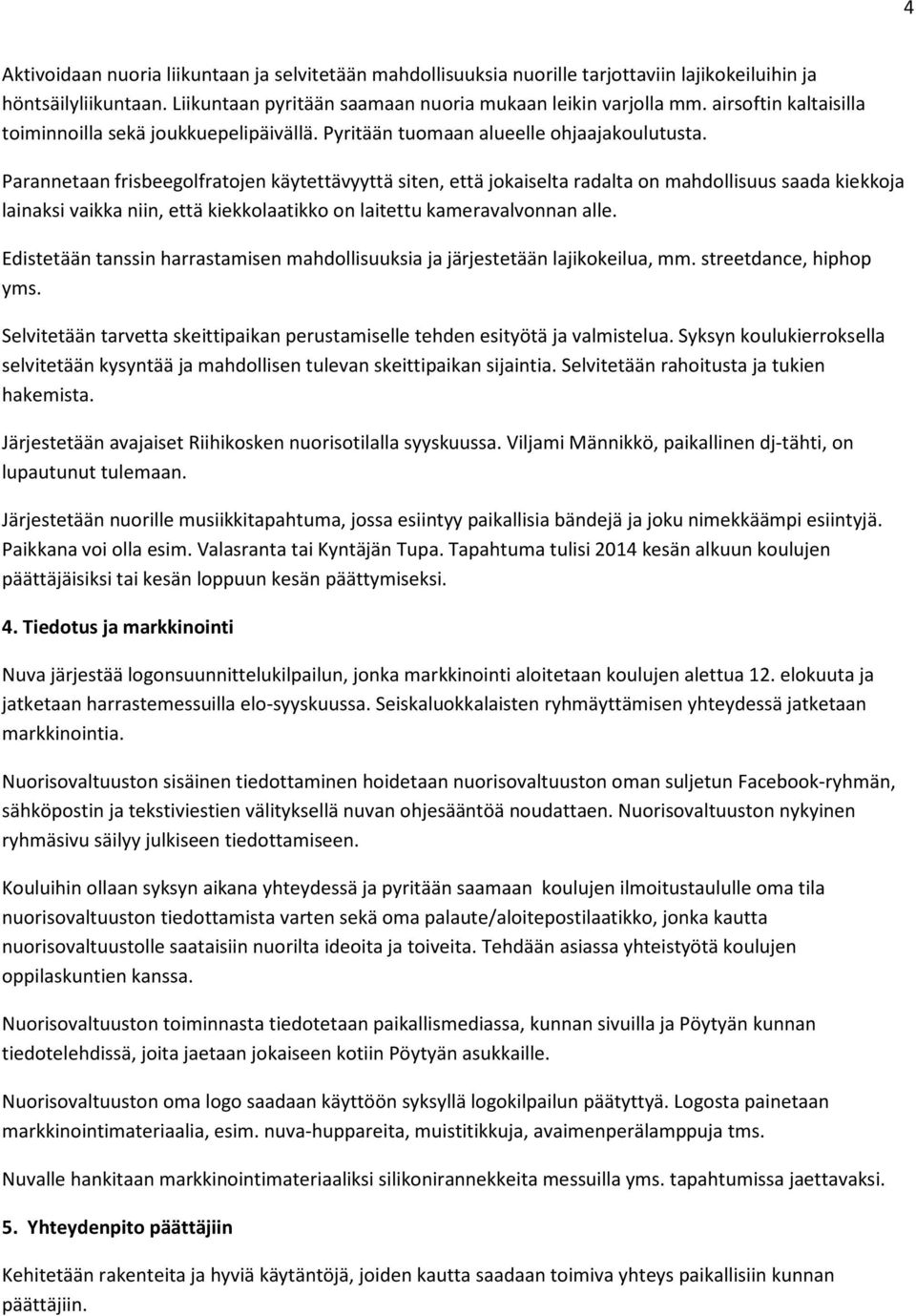 Parannetaan frisbeegolfratojen käytettävyyttä siten, että jokaiselta radalta on mahdollisuus saada kiekkoja lainaksi vaikka niin, että kiekkolaatikko on laitettu kameravalvonnan alle.