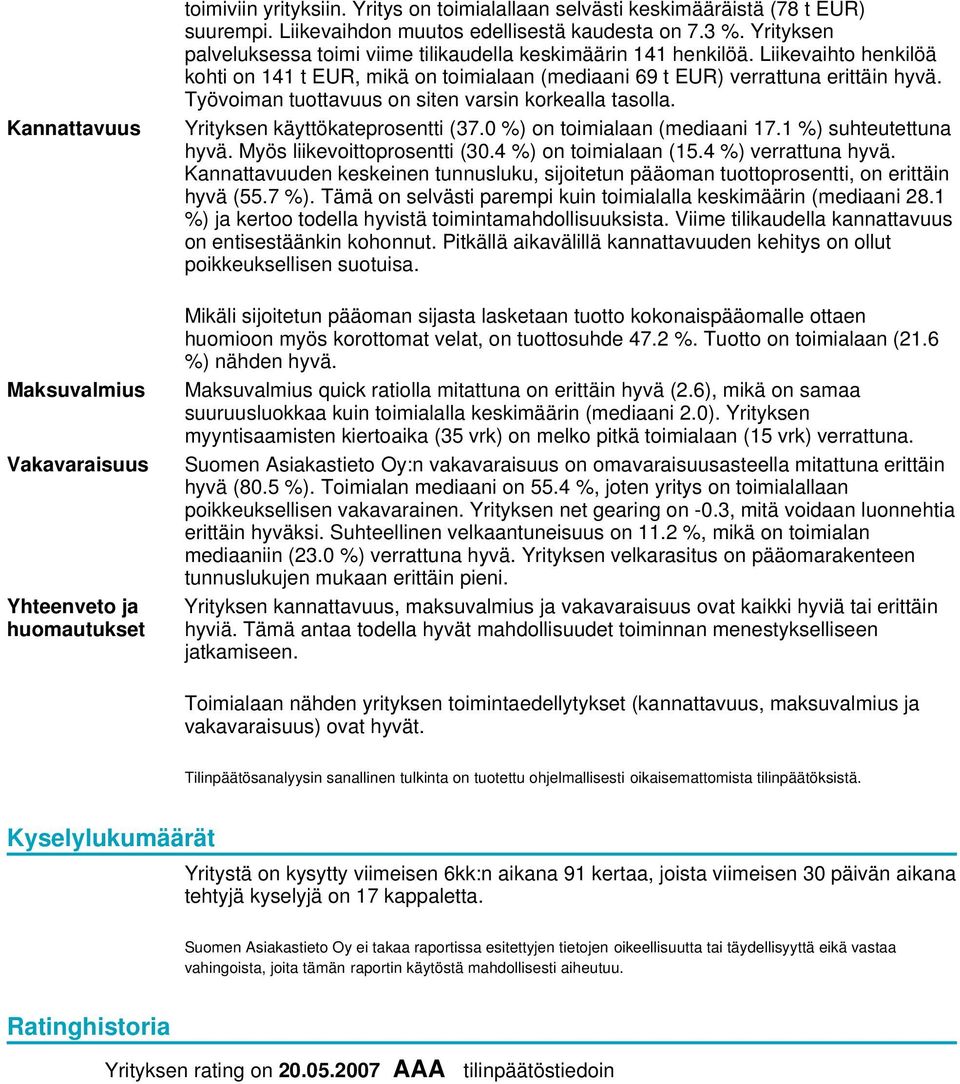 Työvoiman tuottavuus on siten varsin korkealla tasolla. Yrityksen käyttökateprosentti (37.0 %) on toimialaan (mediaani 17.1 %) suhteutettuna hyvä. Myös liikevoittoprosentti (30.4 %) on toimialaan (15.
