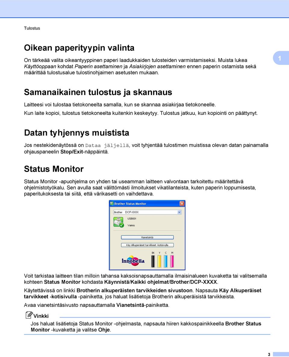 1 Samanaikainen tulostus ja skannaus Laitteesi voi tulostaa tietokoneelta samalla, kun se skannaa asiakirjaa tietokoneelle. Kun laite kopioi, tulostus tietokoneelta kuitenkin keskeytyy.