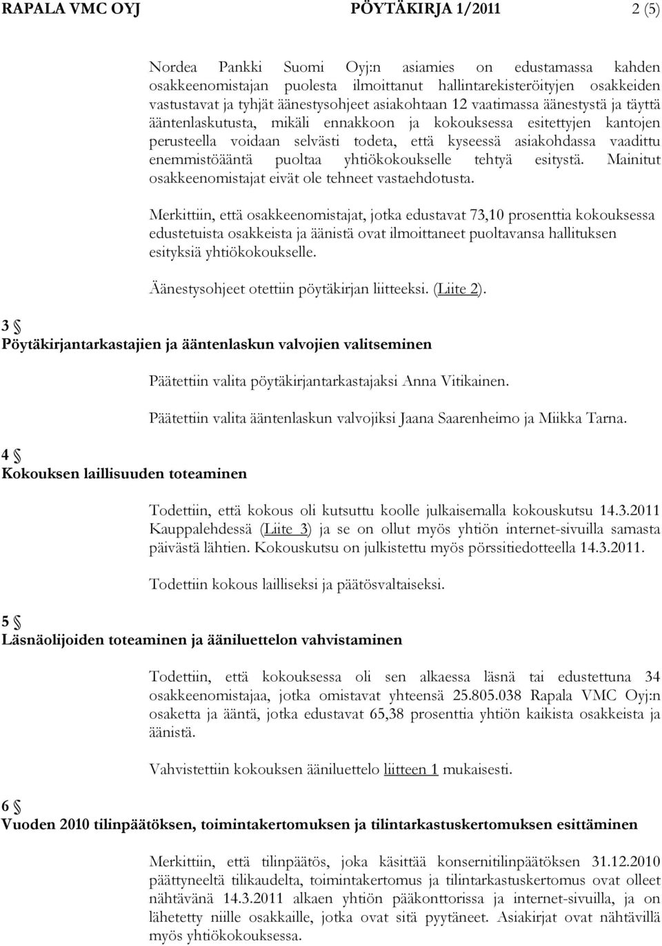 vaadittu enemmistöääntä puoltaa yhtiökokoukselle tehtyä esitystä. Mainitut osakkeenomistajat eivät ole tehneet vastaehdotusta.