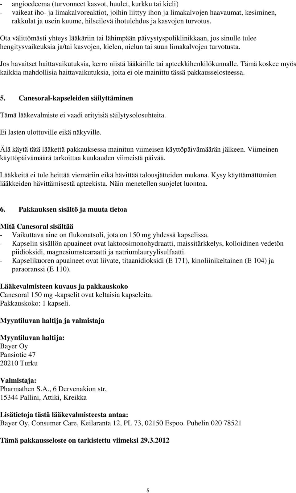 Ota välittömästi yhteys lääkäriin tai lähimpään päivystyspoliklinikkaan, jos sinulle tulee hengitysvaikeuksia ja/tai kasvojen, kielen, nielun tai suun limakalvojen turvotusta.
