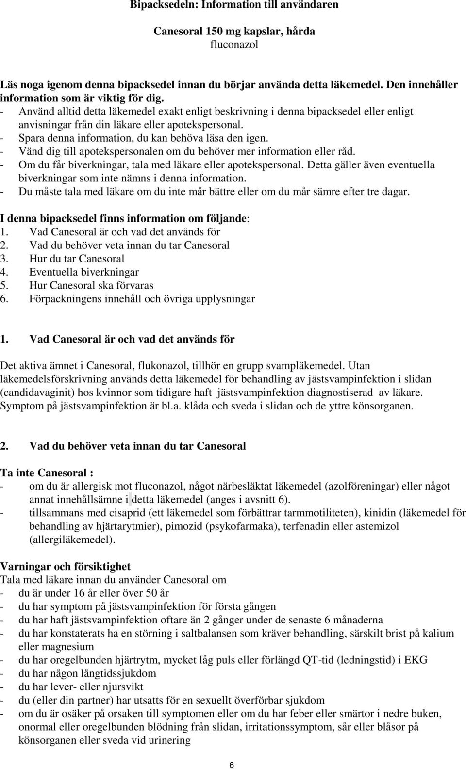 - Spara denna information, du kan behöva läsa den igen. - Vänd dig till apotekspersonalen om du behöver mer information eller råd. - Om du får biverkningar, tala med läkare eller apotekspersonal.