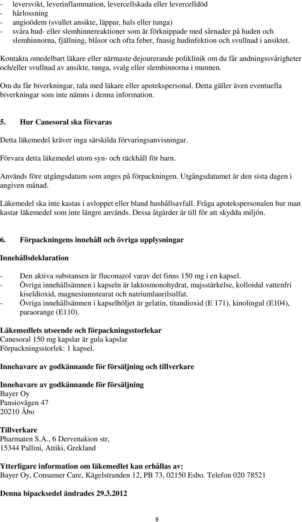 Kontakta omedelbart läkare eller närmaste dejourerande poliklinik om du får andningssvårigheter och/eller svullnad av ansikte, tunga, svalg eller slemhinnorna i munnen.