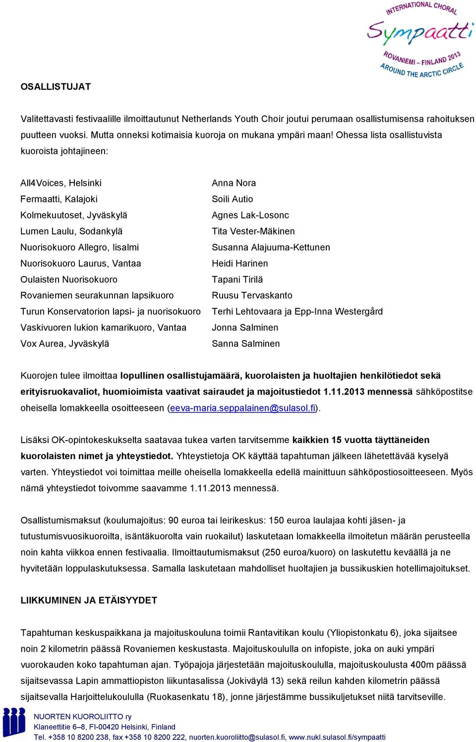 Oulaisten Nuorisokuoro Rovaniemen seurakunnan lapsikuoro Turun Konservatorion lapsi- ja nuorisokuoro Vaskivuoren lukion kamarikuoro, Vantaa Vox Aurea, Jyväskylä Anna Nora Soili Autio Agnes Lak-Losonc