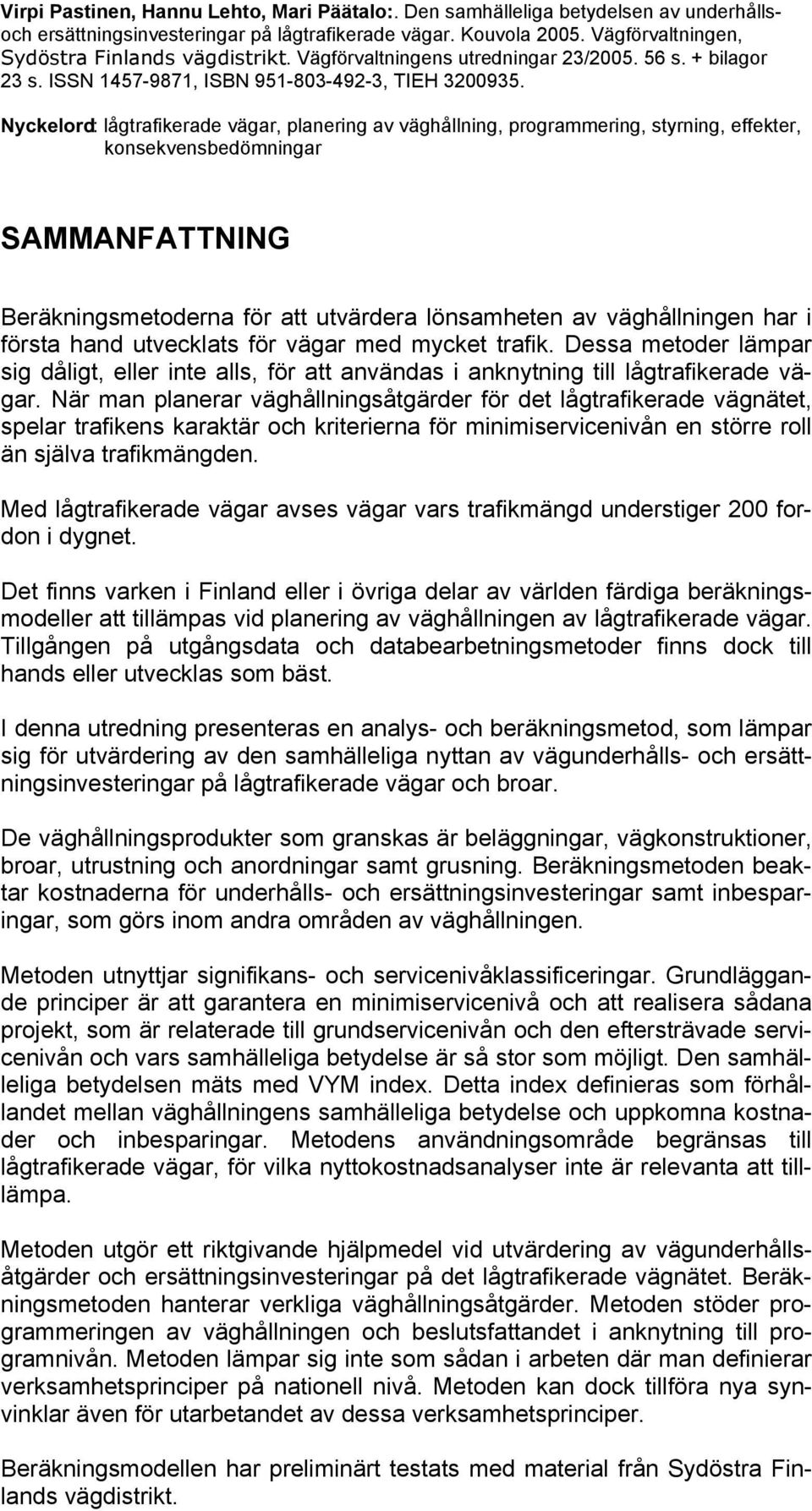 Nyckelord:: lågtrafikerade vägar, planering av väghållning, programmering, styrning, effekter, konsekvensbedömningar SAMMANFATTNING Beräkningsmetoderna för att utvärdera lönsamheten av väghållningen