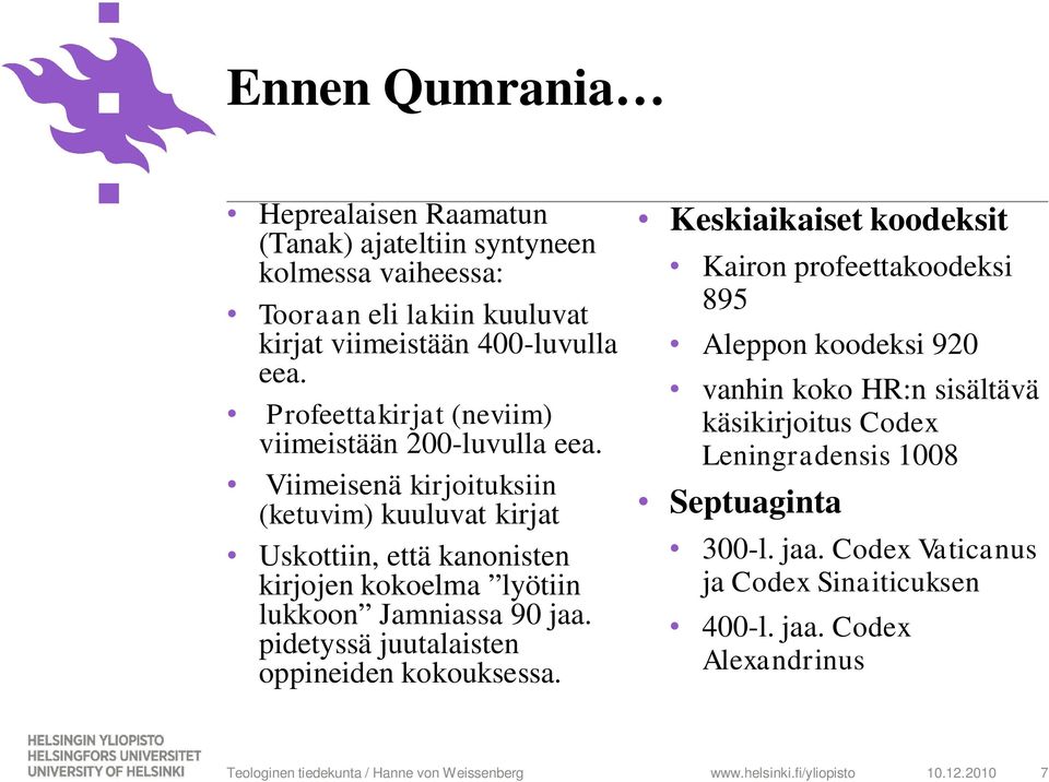 Viimeisenä kirjoituksiin (ketuvim) kuuluvat kirjat Uskottiin, että kanonisten kirjojen kokoelma lyötiin lukkoon Jamniassa 90 jaa.