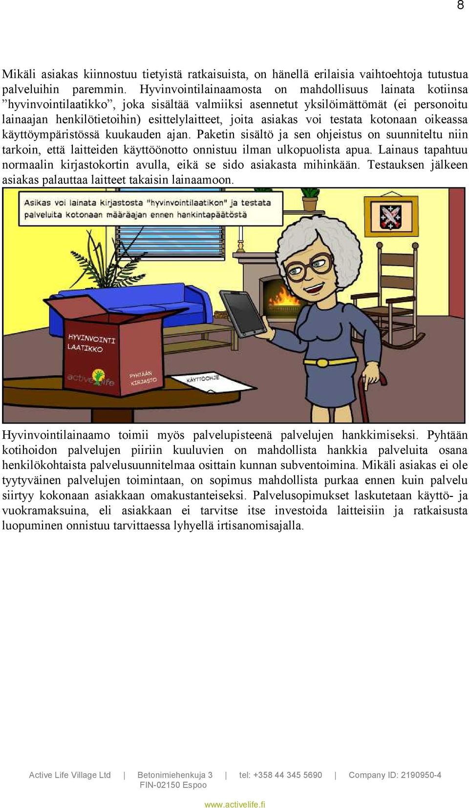 asiakas voi testata kotonaan oikeassa käyttöympäristössä kuukauden ajan. Paketin sisältö ja sen ohjeistus on suunniteltu niin tarkoin, että laitteiden käyttöönotto onnistuu ilman ulkopuolista apua.