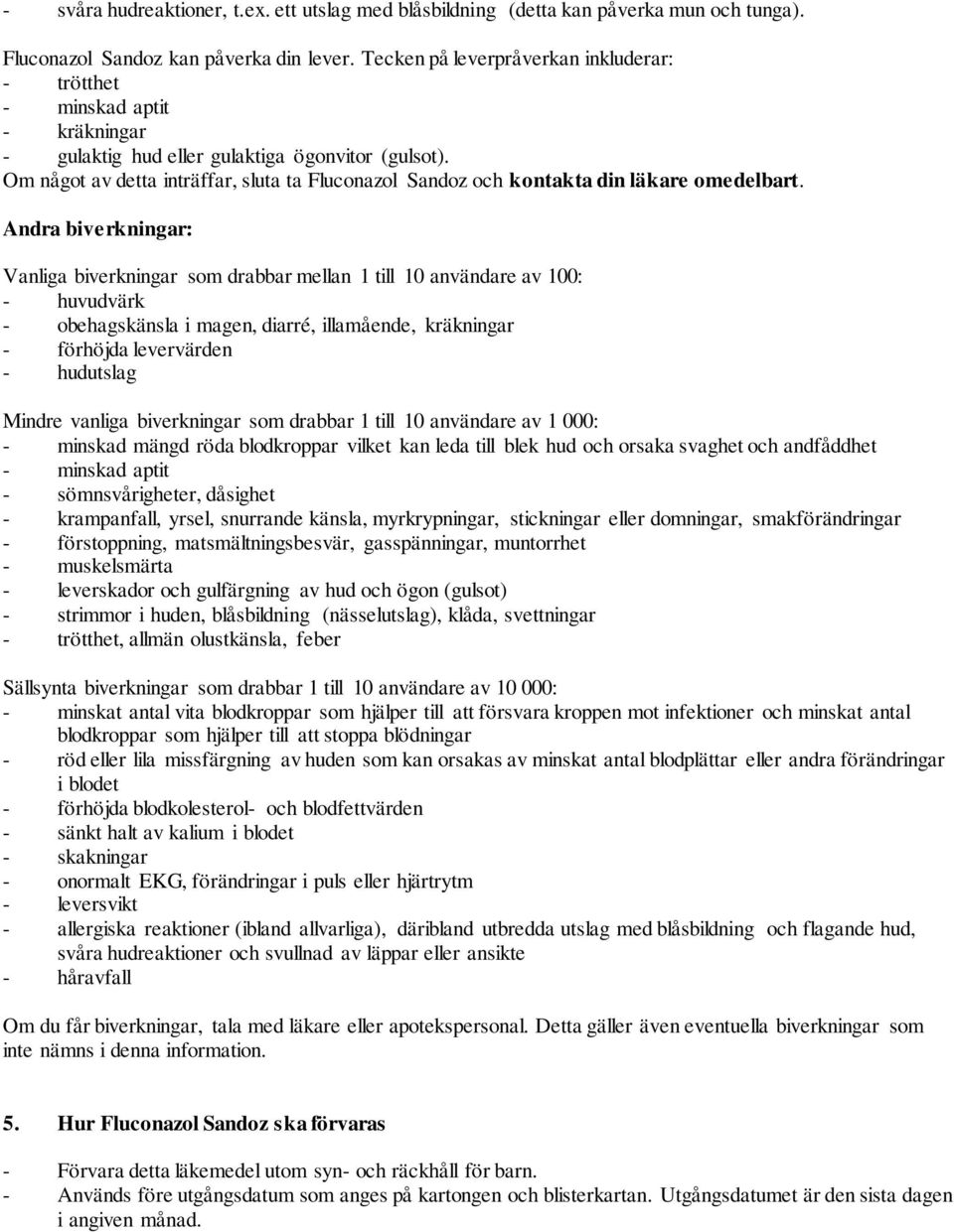 Om något av detta inträffar, sluta ta Fluconazol Sandoz och kontakta din läkare omedelbart.