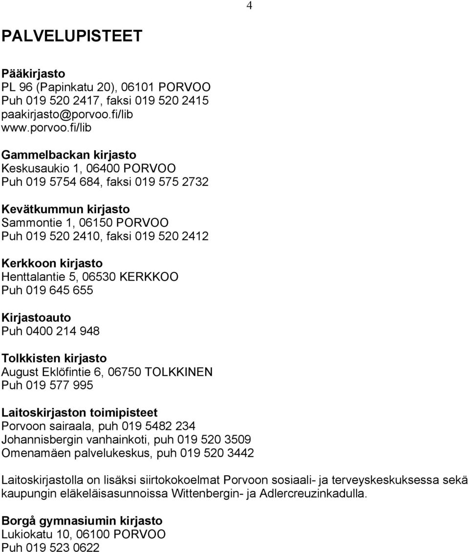 fi/lib Gammelbackan kirjasto Keskusaukio 1, 06400 PORVOO Puh 019 5754 684, faksi 019 575 2732 Kevätkummun kirjasto Sammontie 1, 06150 PORVOO Puh 019 520 2410, faksi 019 520 2412 Kerkkoon kirjasto