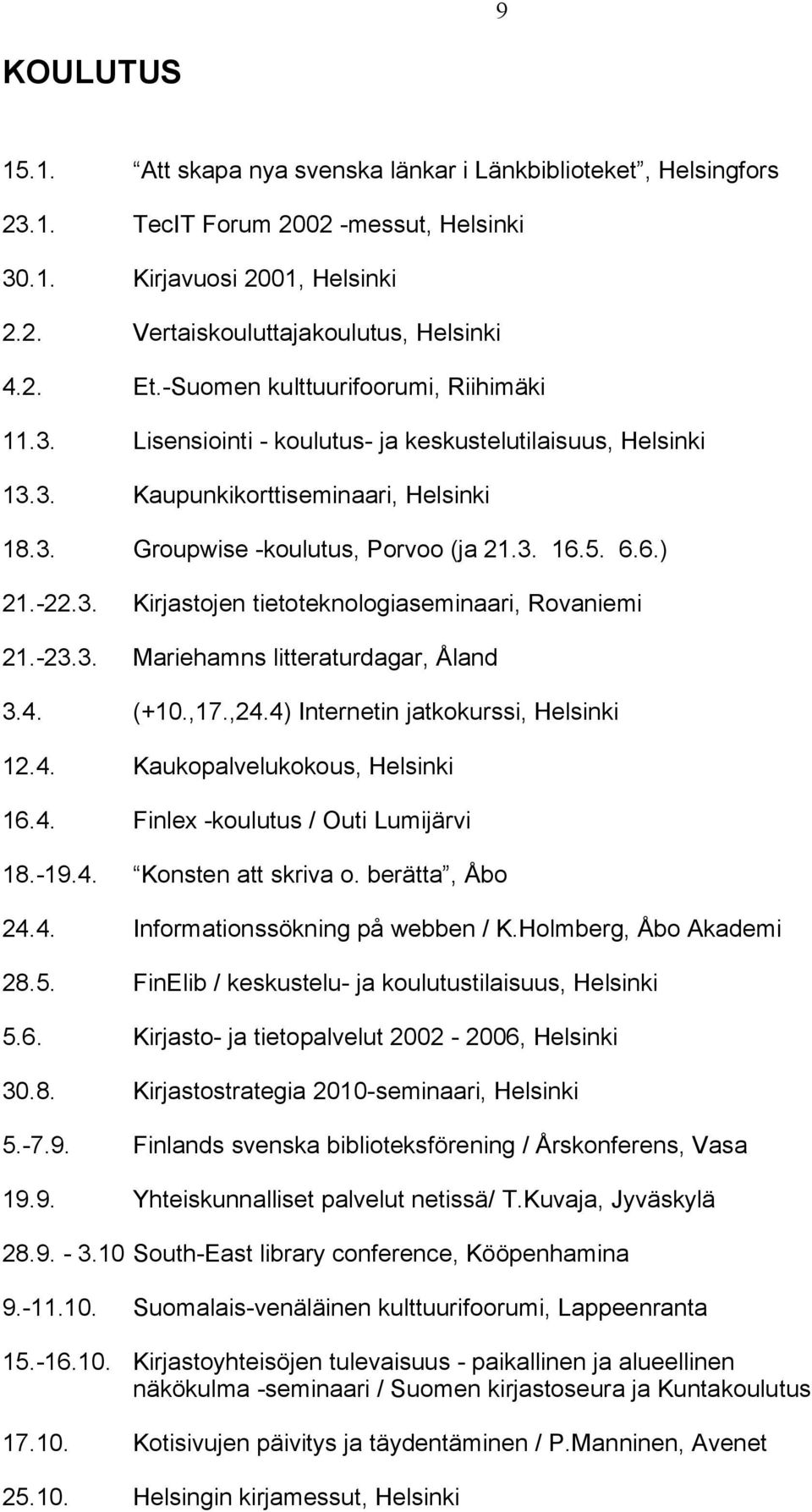 -22.3. Kirjastojen tietoteknologiaseminaari, Rovaniemi 21.-23.3. Mariehamns litteraturdagar, Åland 3.4. (+10.,17.,24.4) Internetin jatkokurssi, Helsinki 12.4. Kaukopalvelukokous, Helsinki 16.4. Finlex -koulutus / Outi Lumijärvi 18.