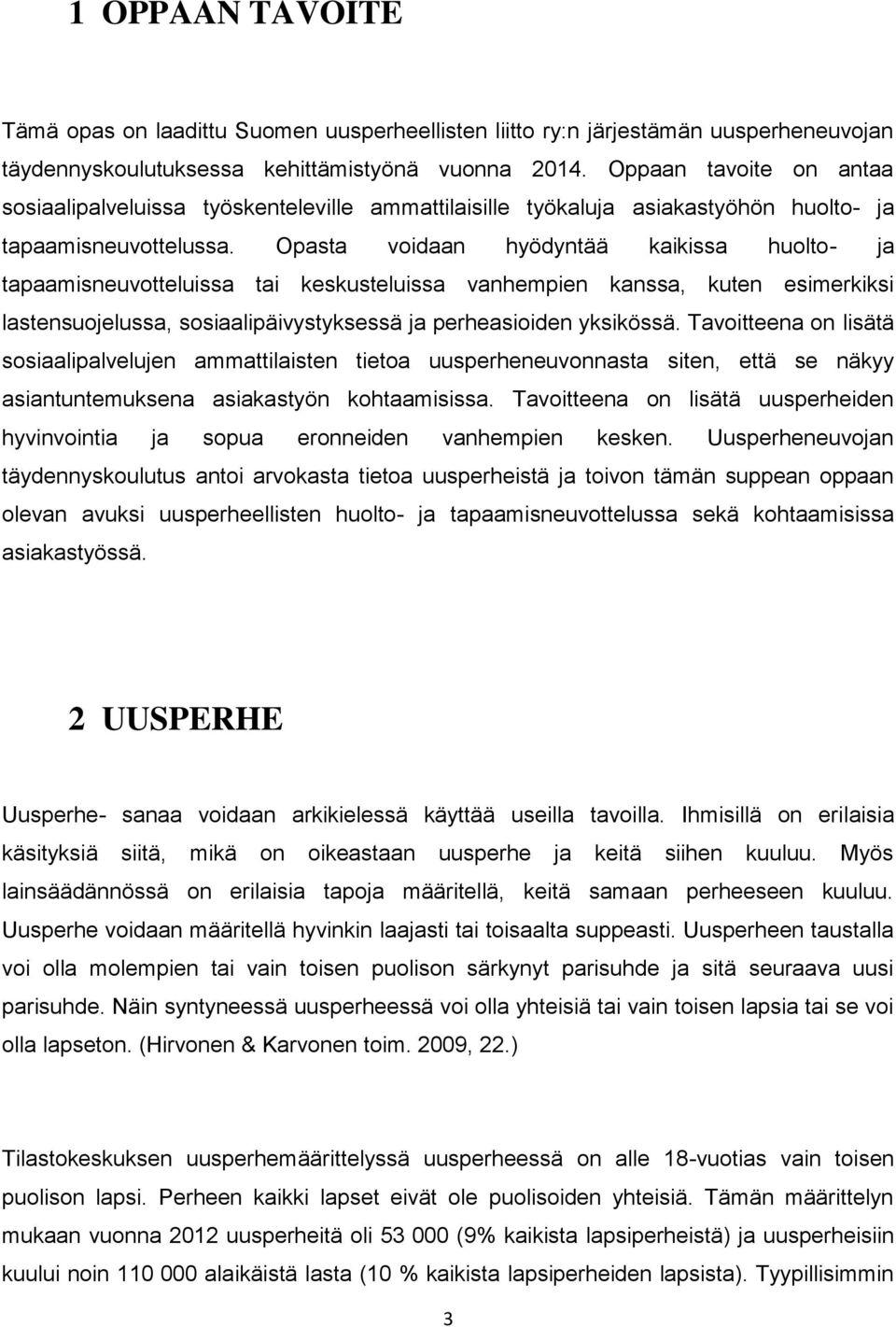 Opasta voidaan hyödyntää kaikissa huolto- ja tapaamisneuvotteluissa tai keskusteluissa vanhempien kanssa, kuten esimerkiksi lastensuojelussa, sosiaalipäivystyksessä ja perheasioiden yksikössä.