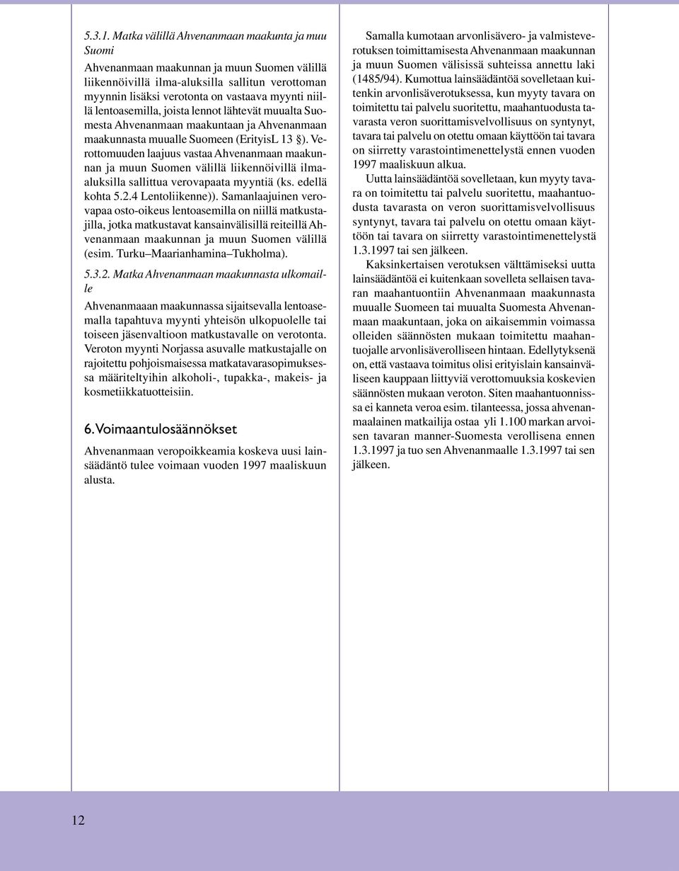 Suomen välillä liikennöivillä ilmaaluksilla sallittua verovapaata myyntiä (ks edellä kohta 524 Lentoliikenne)) Samanlaajuinen verovapaa osto-oikeus lentoasemilla on niillä matkustajilla, jotka