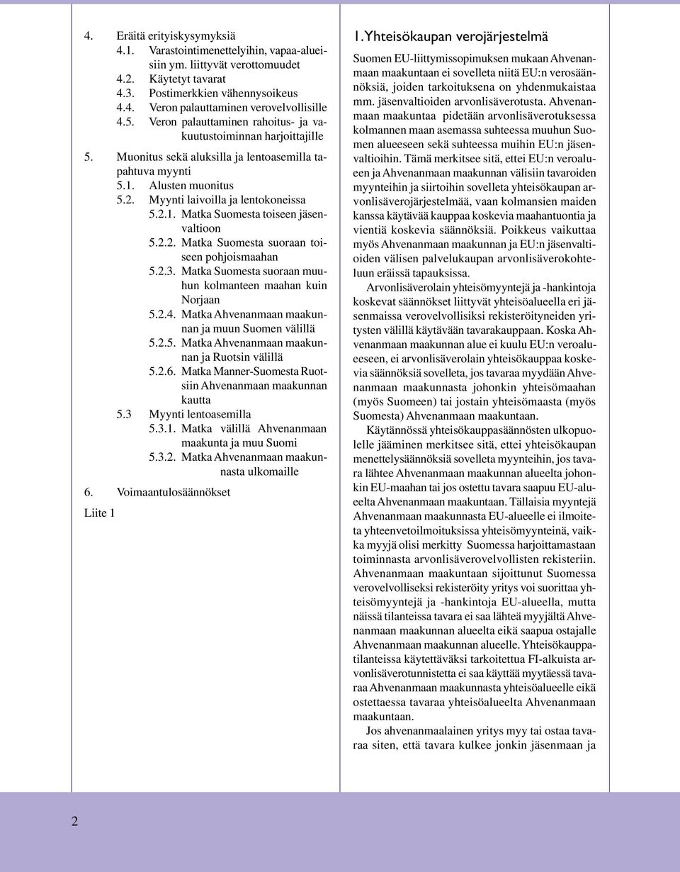 Suomesta toiseen jäsenvaltioon 522 Matka Suomesta suoraan toiseen pohjoismaahan 523 Matka Suomesta suoraan muuhun kolmanteen maahan kuin Norjaan 524 Matka Ahvenanmaan maakunnan ja muun Suomen välillä
