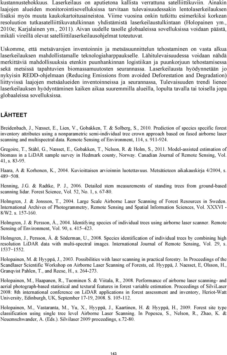 Viime vuosina onkin tutkittu esimerkiksi korkean resoluution tutkasatelliittikuvatulkinnan yhdistämistä laserkeilaustulkintaan (Holopainen ym., 2010e; Karjalainen ym., 2011).