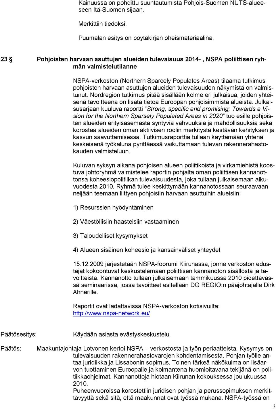 alueiden tulevaisuuden näkymistä on valmistunut. Nordregion tutkimus pitää sisällään kolme eri julkaisua, joiden yhteisenä tavoitteena on lisätä tietoa Euroopan pohjoisimmista alueista.