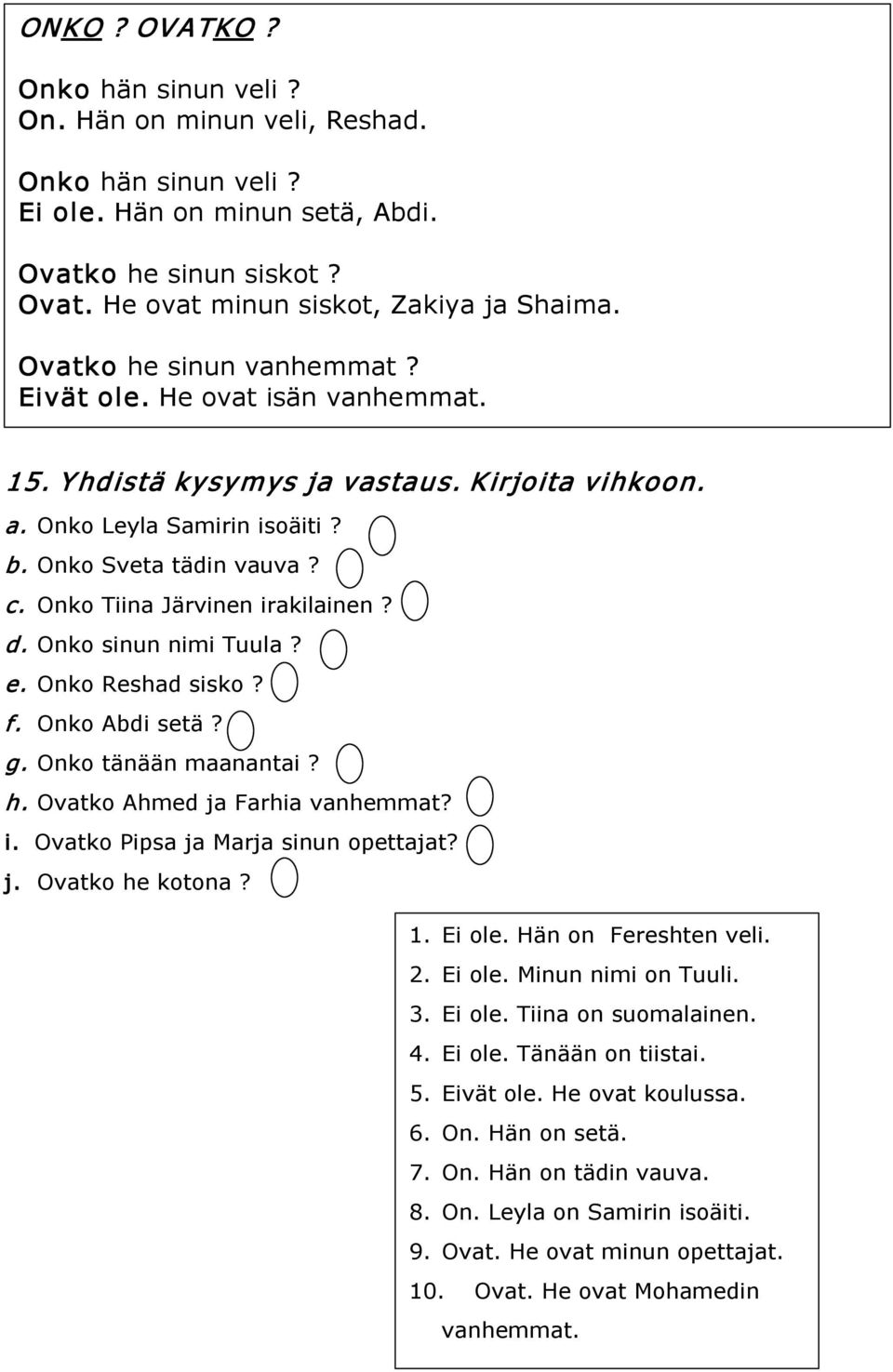 Onko Tiina Järvinen irakilainen? d. Onko sinun nimi Tuula? e. Onko Reshad sisko? f. Onko Abdi setä? g. Onko tänään maanantai? h. Ovatko Ahmed ja Farhia vanhemmat? i. Ovatko Pipsa ja Marja sinun opettajat?