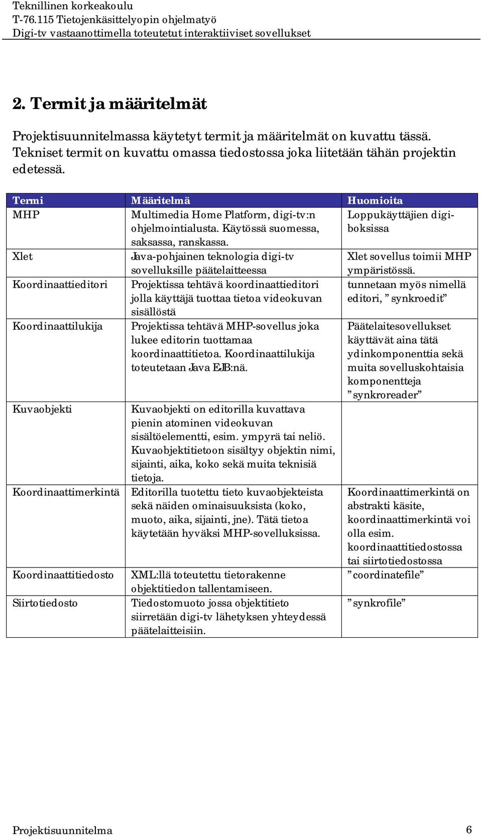 Xlet Java-pohjainen teknologia digi-tv sovelluksille päätelaitteessa Xlet sovellus toimii MHP ympäristössä.