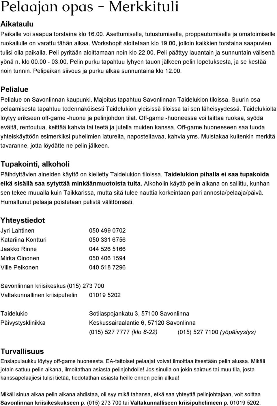 00 03.00. Pelin purku tapahtuu lyhyen tauon jälkeen pelin lopetuksesta, ja se kestää noin tunnin. Pelipaikan siivous ja purku alkaa sunnuntaina klo 12.00. Pelialue Pelialue on Savonlinnan kaupunki.