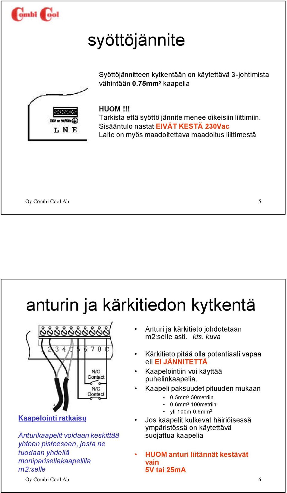 kuva Kaapelointi ratkaisu Anturikaapelit voidaan keskittää yhteen pisteeseen, josta ne tuodaan yhdellä moniparisellakaapelilla m2:selle Kärkitieto pitää olla potentiaali vapaa eli EI JÄNNITETTÄ