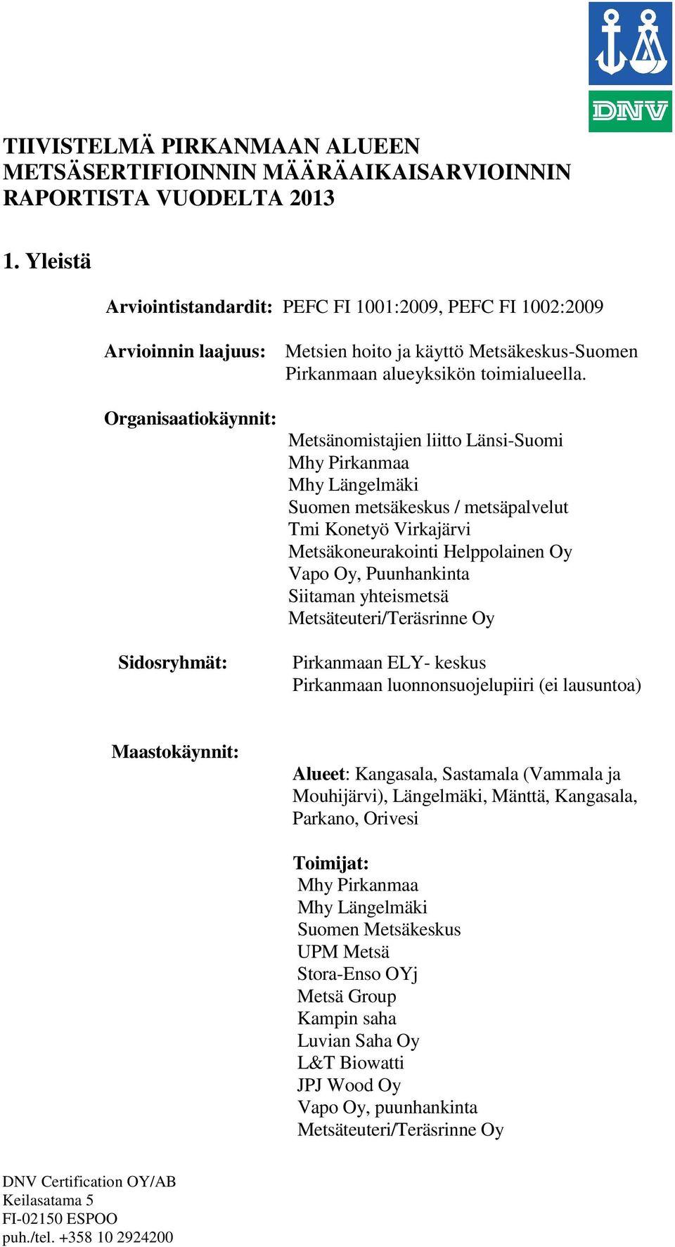 Organisaatiokäynnit: Sidosryhmät: Metsänomistajien liitto Länsi-Suomi Mhy Pirkanmaa Mhy Längelmäki Suomen metsäkeskus / metsäpalvelut Tmi Konetyö Virkajärvi Metsäkoneurakointi Helppolainen Oy Vapo