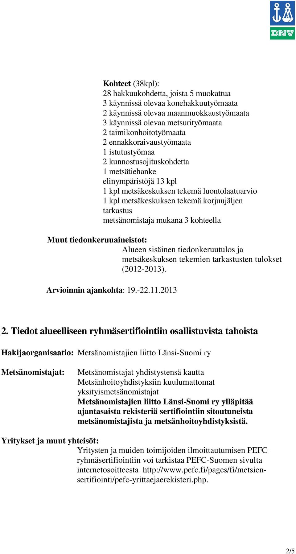 metsänomistaja mukana 3 kohteella Muut tiedonkeruuaineistot: Alueen sisäinen tiedonkeruutulos ja metsäkeskuksen tekemien tarkastusten tulokset (2012-2013). Arvioinnin ajankohta: 19.-22.11.2013 2.