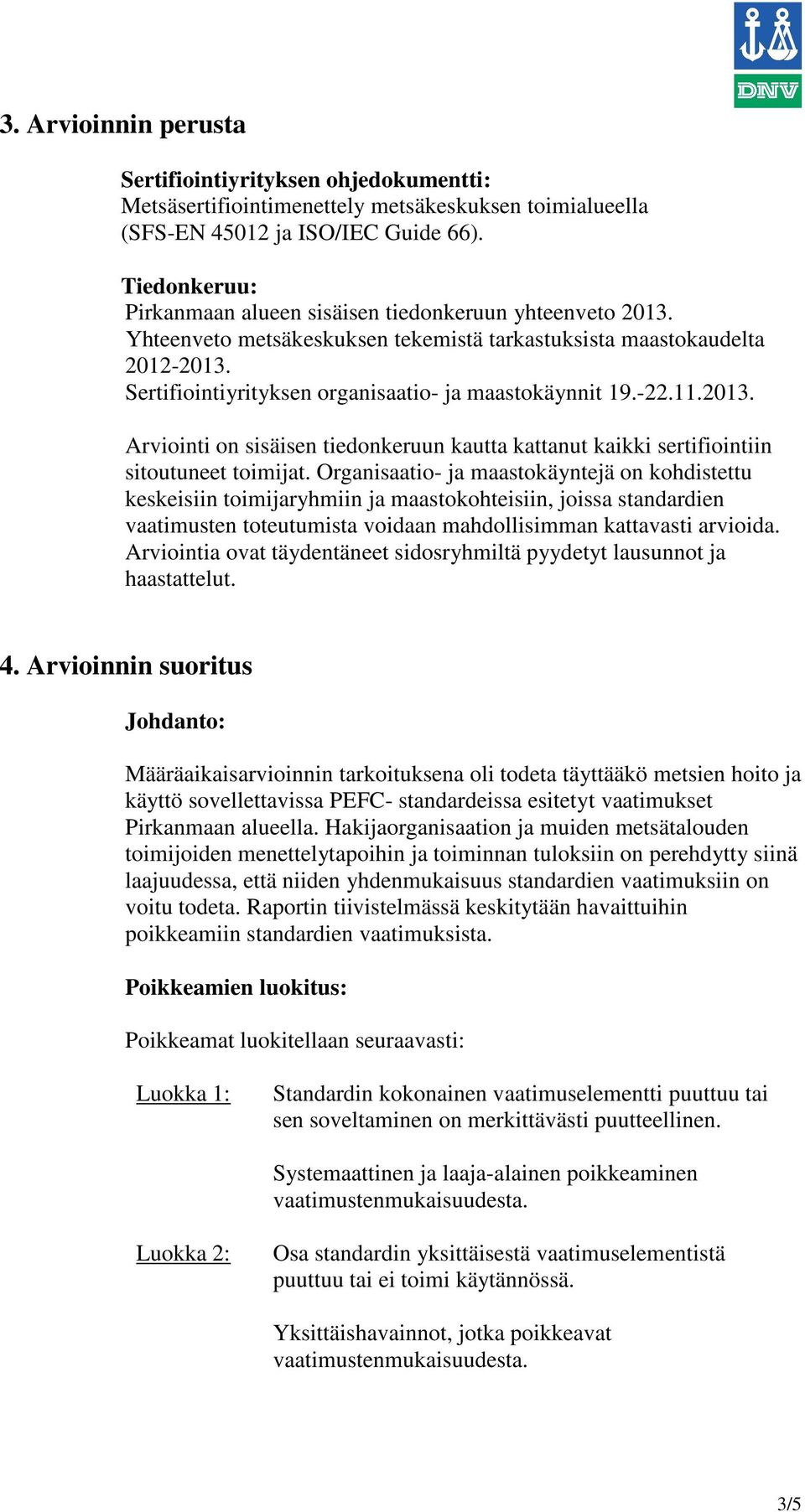 Sertifiointiyrityksen organisaatio- ja maastokäynnit 19.-22.11.2013. Arviointi on sisäisen tiedonkeruun kautta kattanut kaikki sertifiointiin sitoutuneet toimijat.