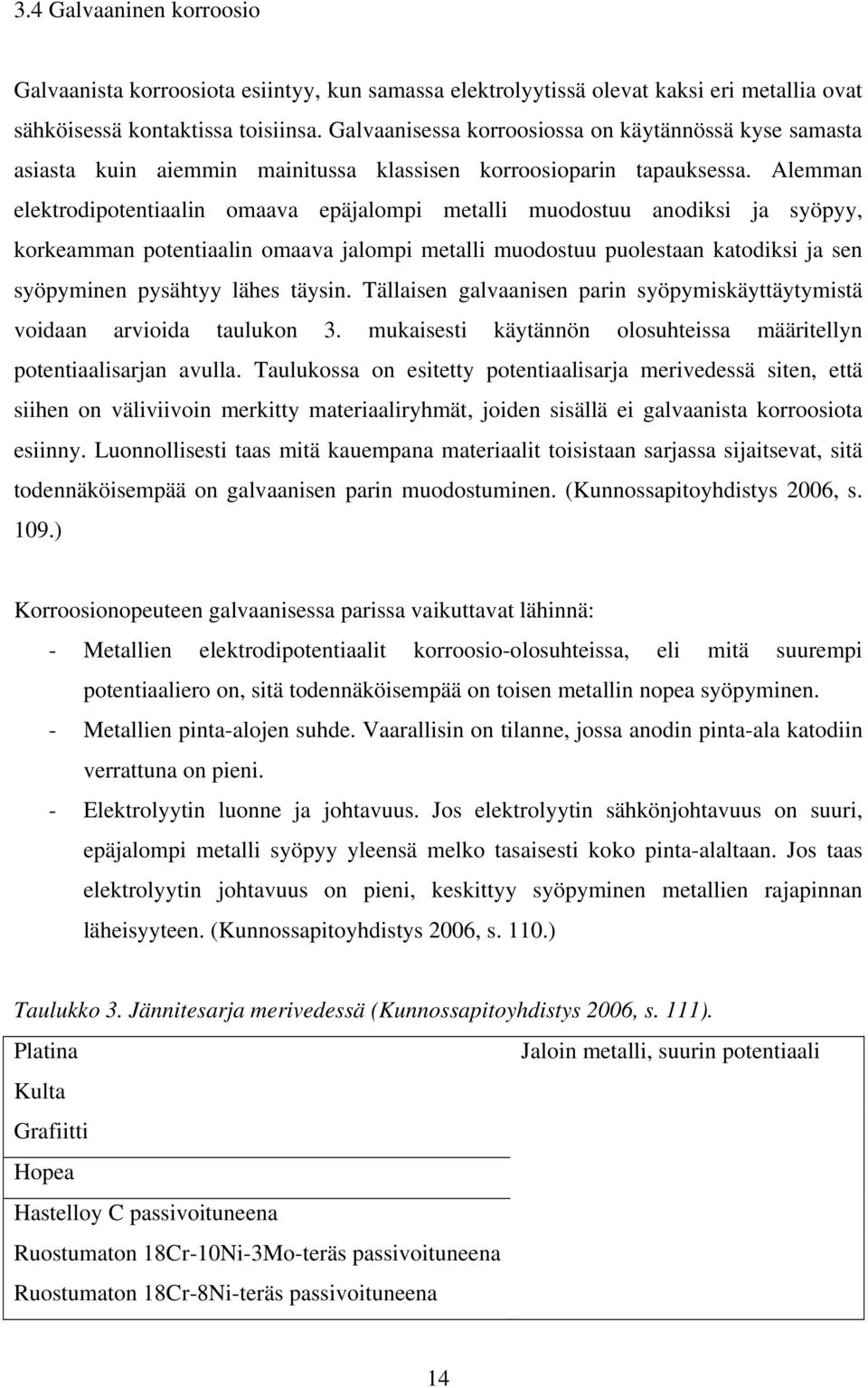 Alemman elektrodipotentiaalin omaava epäjalompi metalli muodostuu anodiksi ja syöpyy, korkeamman potentiaalin omaava jalompi metalli muodostuu puolestaan katodiksi ja sen syöpyminen pysähtyy lähes