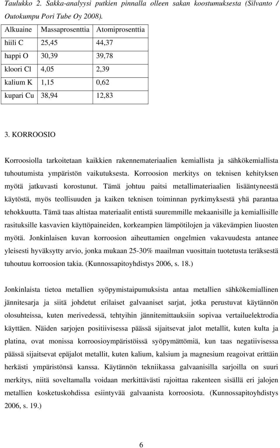 KORROOSIO Korroosiolla tarkoitetaan kaikkien rakennemateriaalien kemiallista ja sähkökemiallista tuhoutumista ympäristön vaikutuksesta.